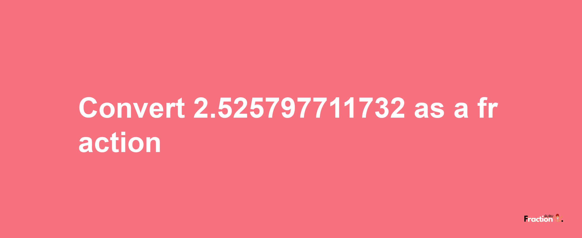 How to convert 2.525797711732 as a fraction