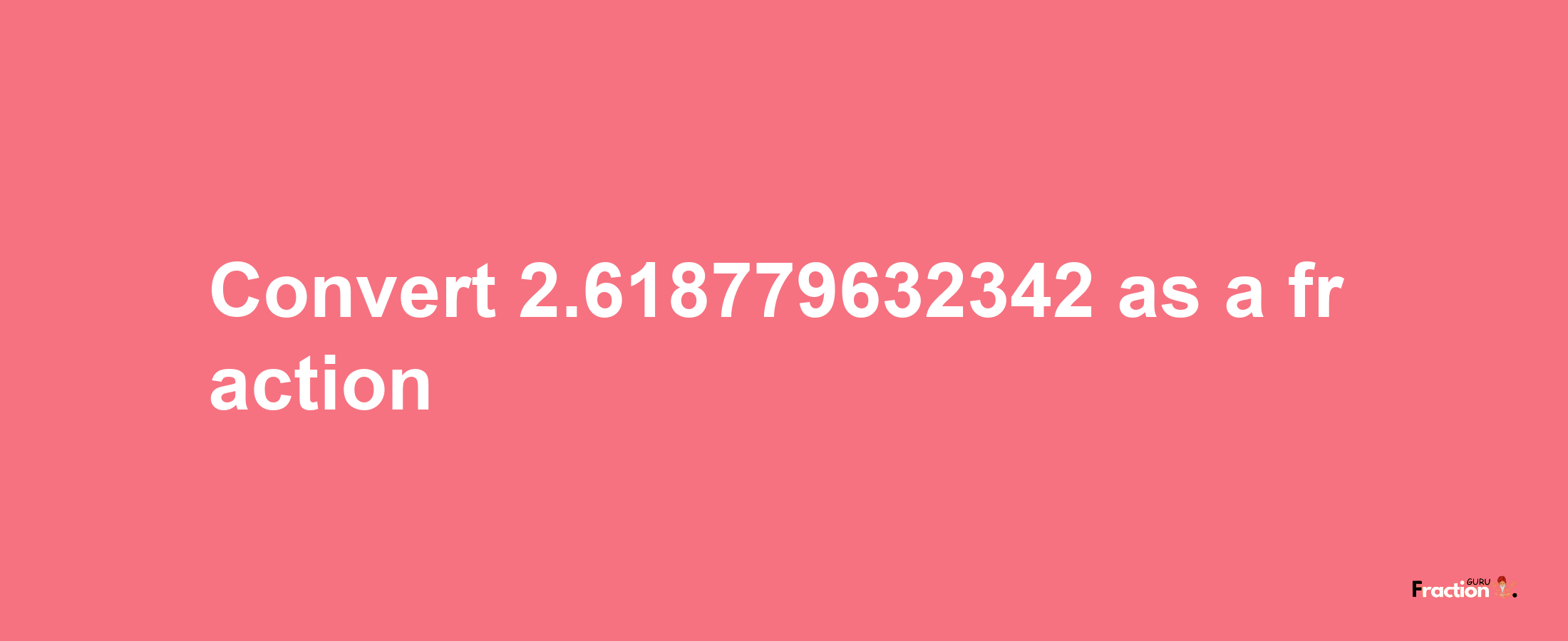 How to convert 2.618779632342 as a fraction