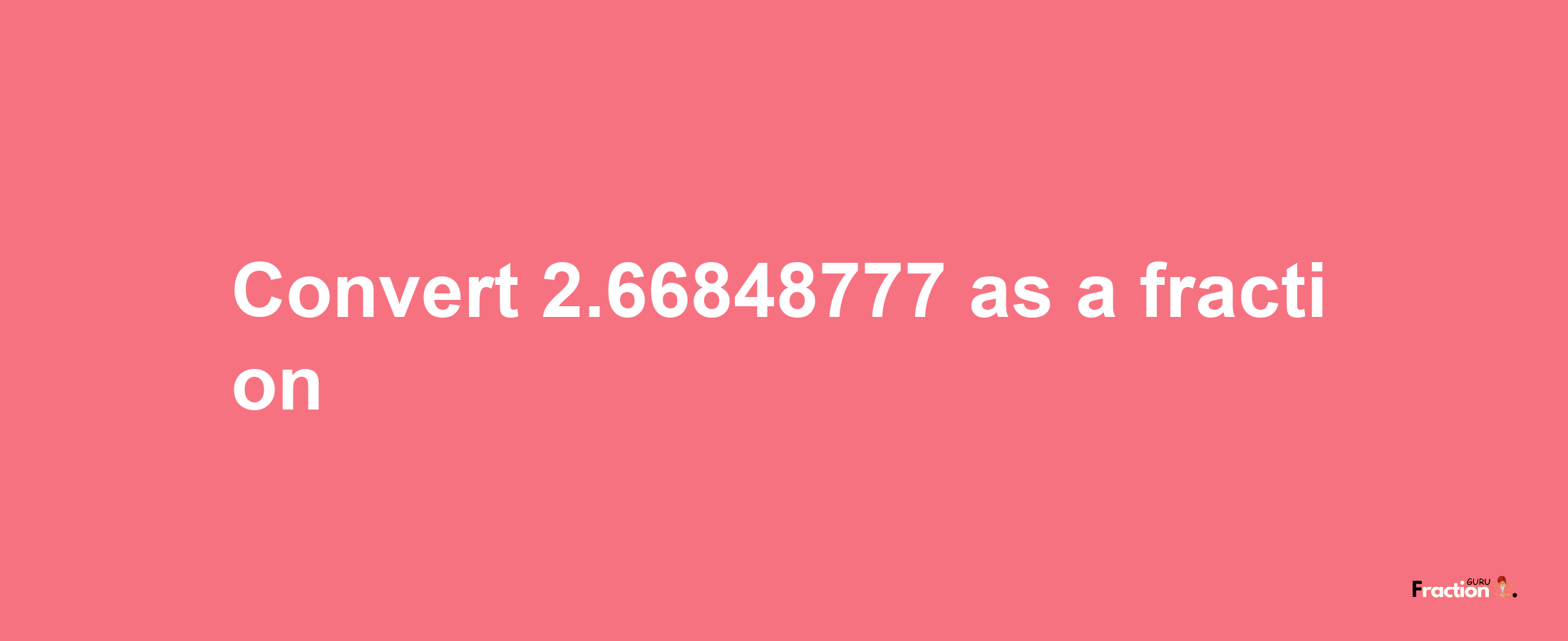 How to convert 2.66848777 as a fraction