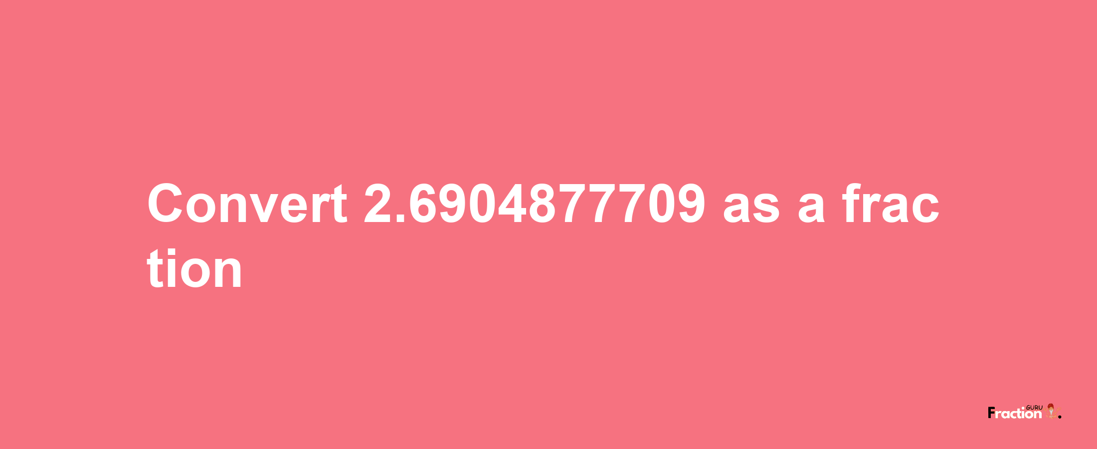 How to convert 2.6904877709 as a fraction