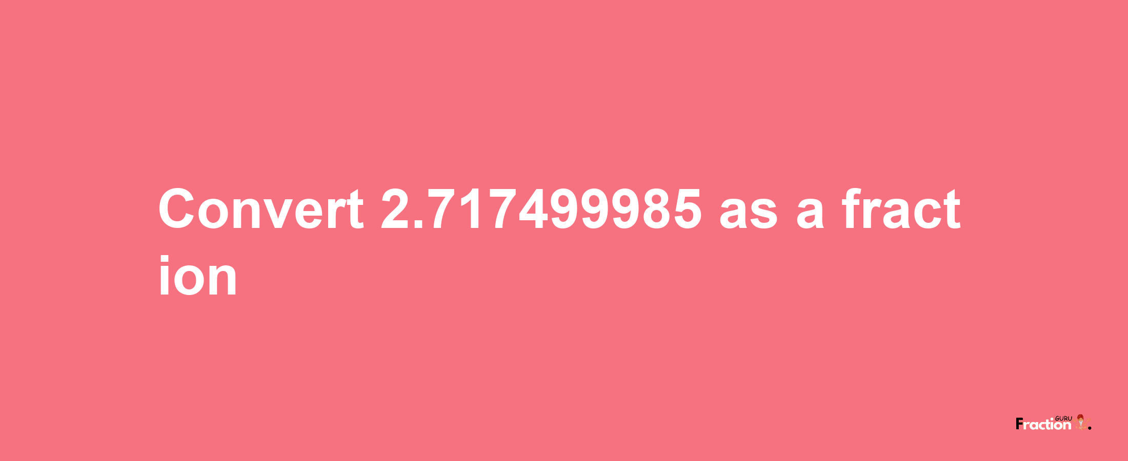 How to convert 2.717499985 as a fraction