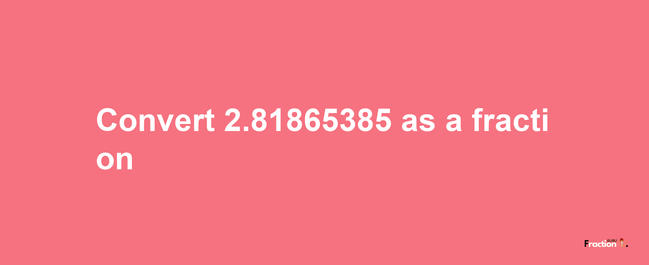 How to convert 2.81865385 as a fraction