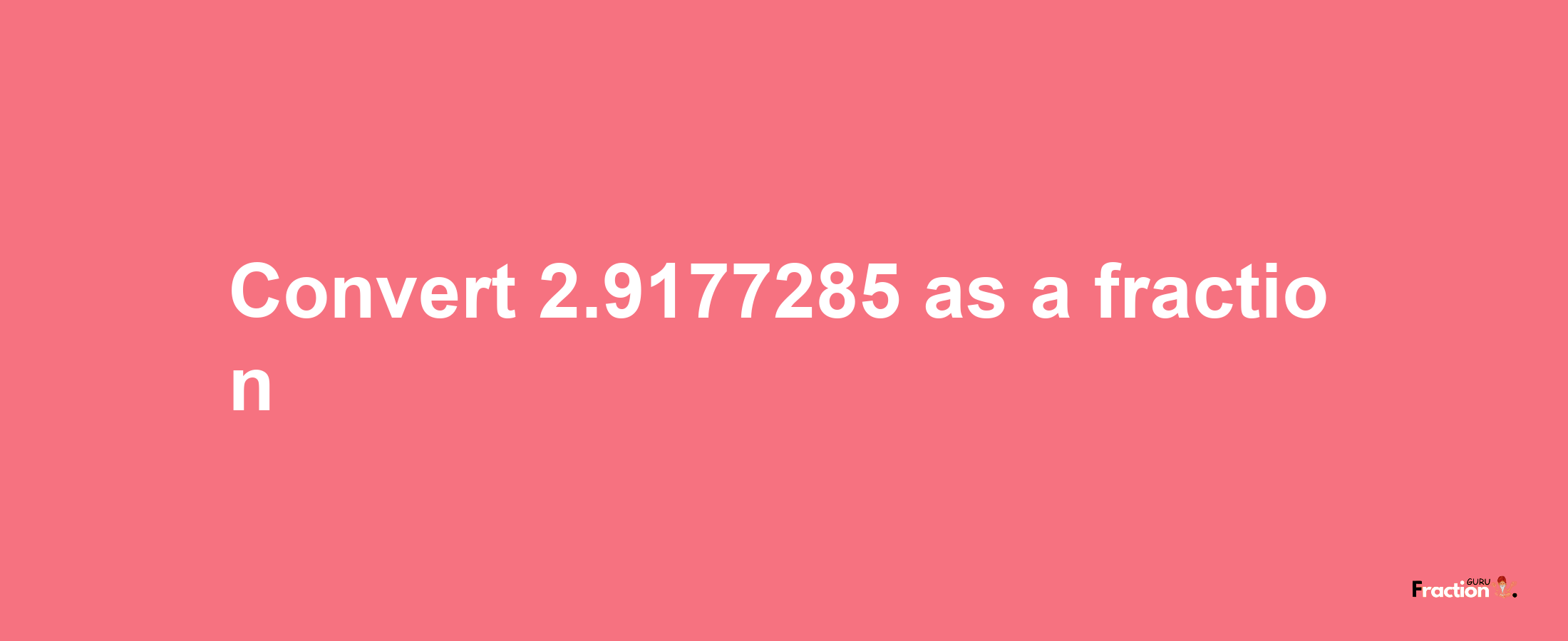 How to convert 2.9177285 as a fraction