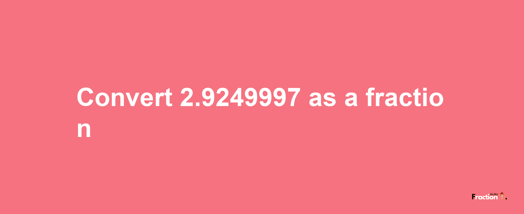 How to convert 2.9249997 as a fraction