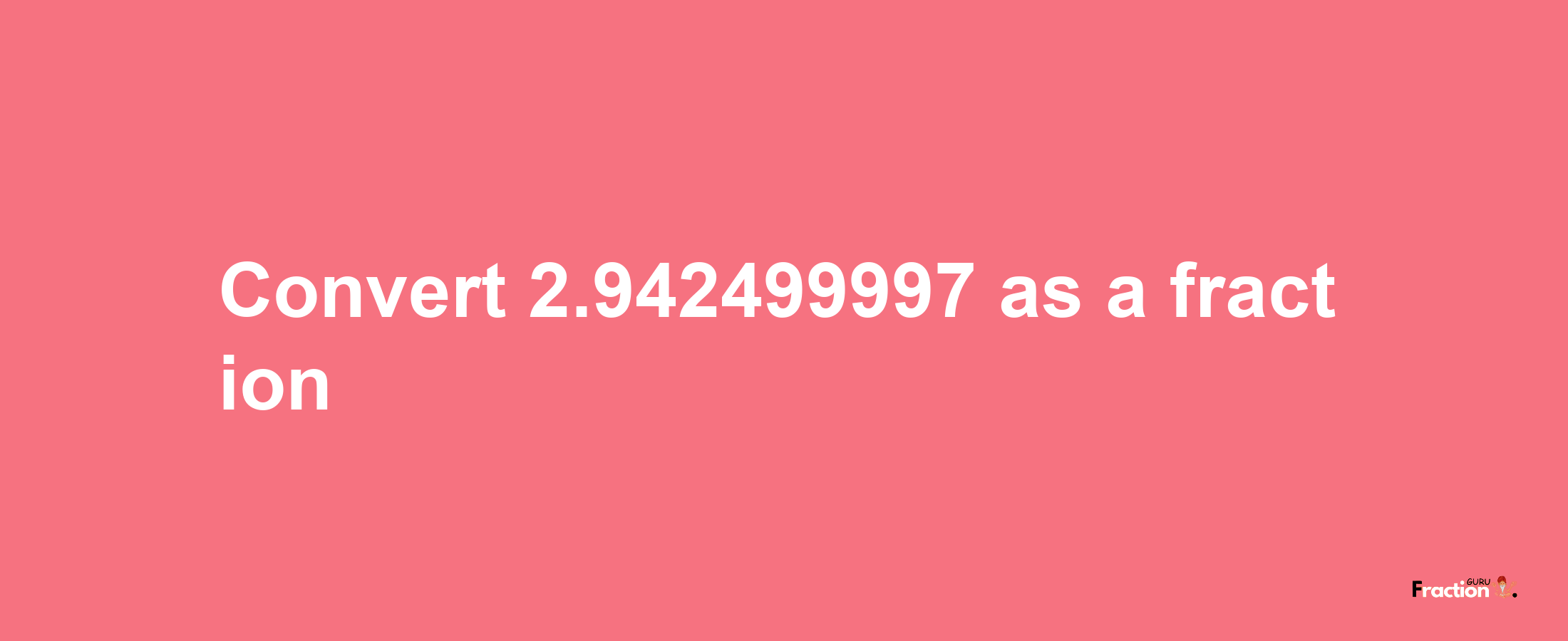 How to convert 2.942499997 as a fraction