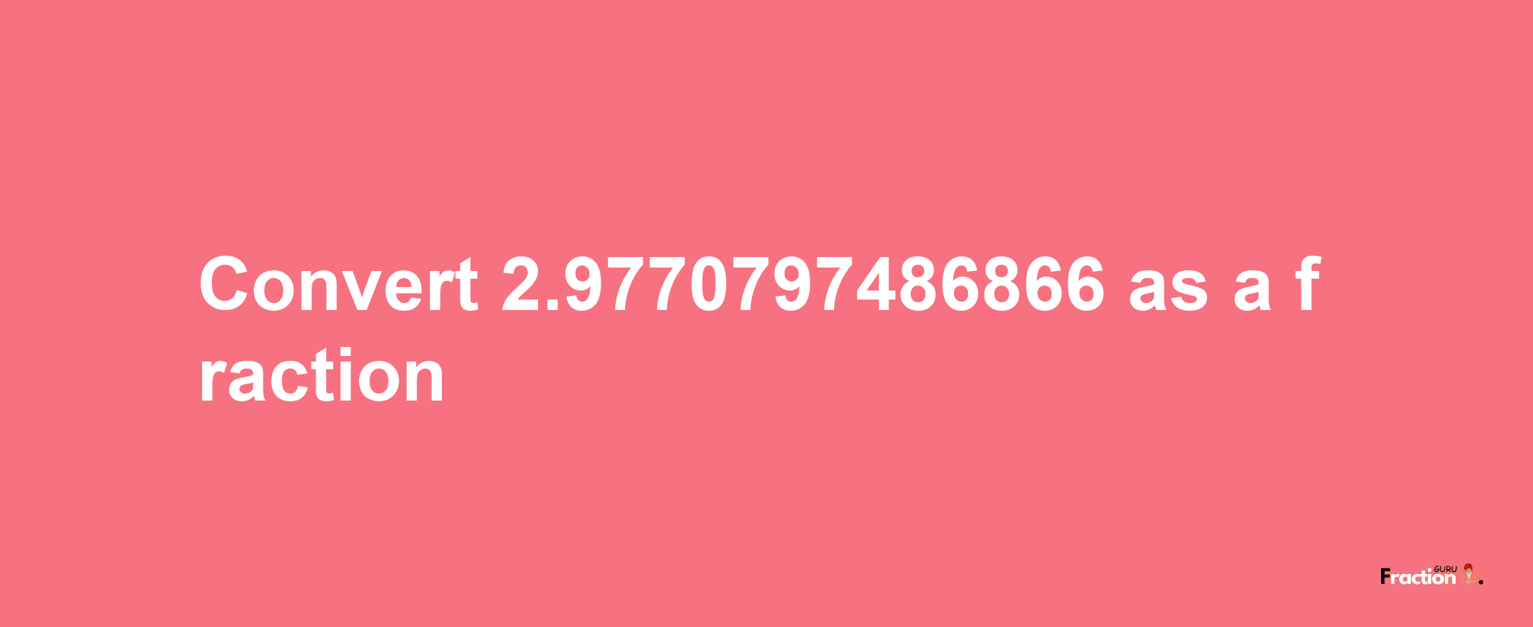 How to convert 2.9770797486866 as a fraction