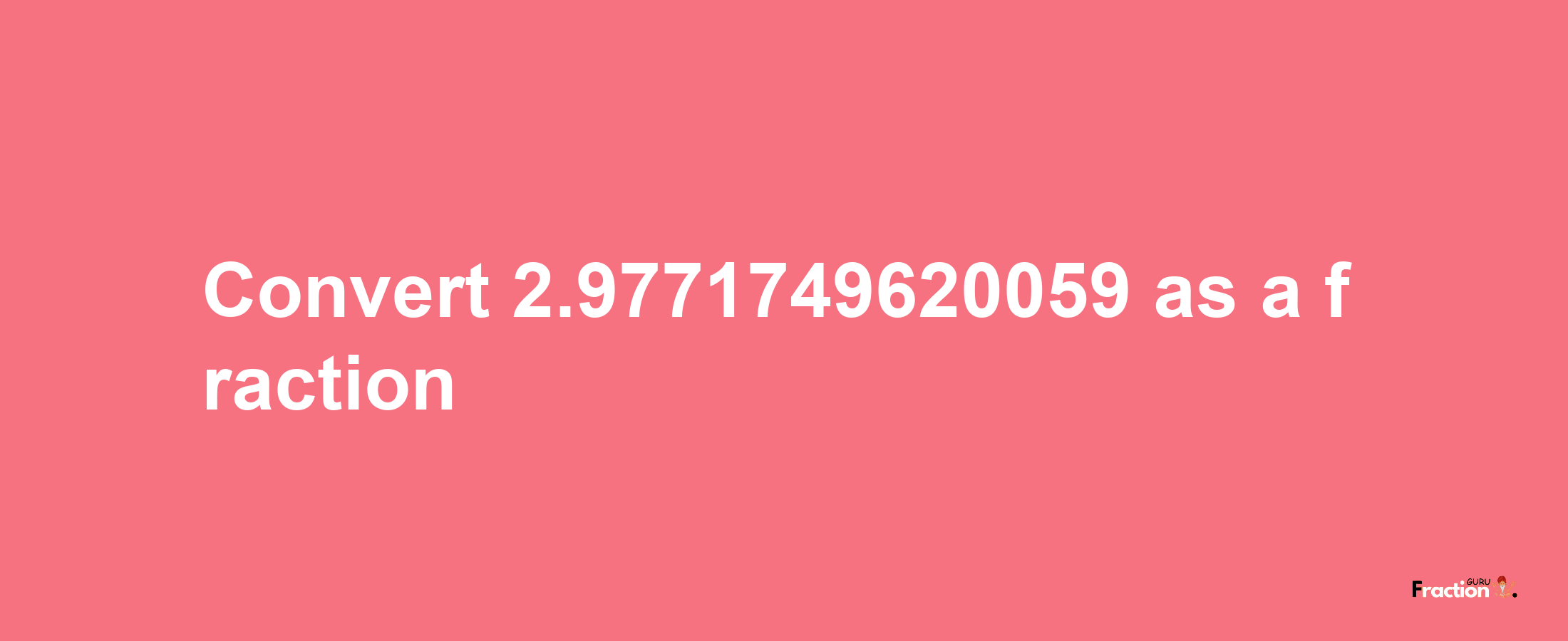 How to convert 2.9771749620059 as a fraction