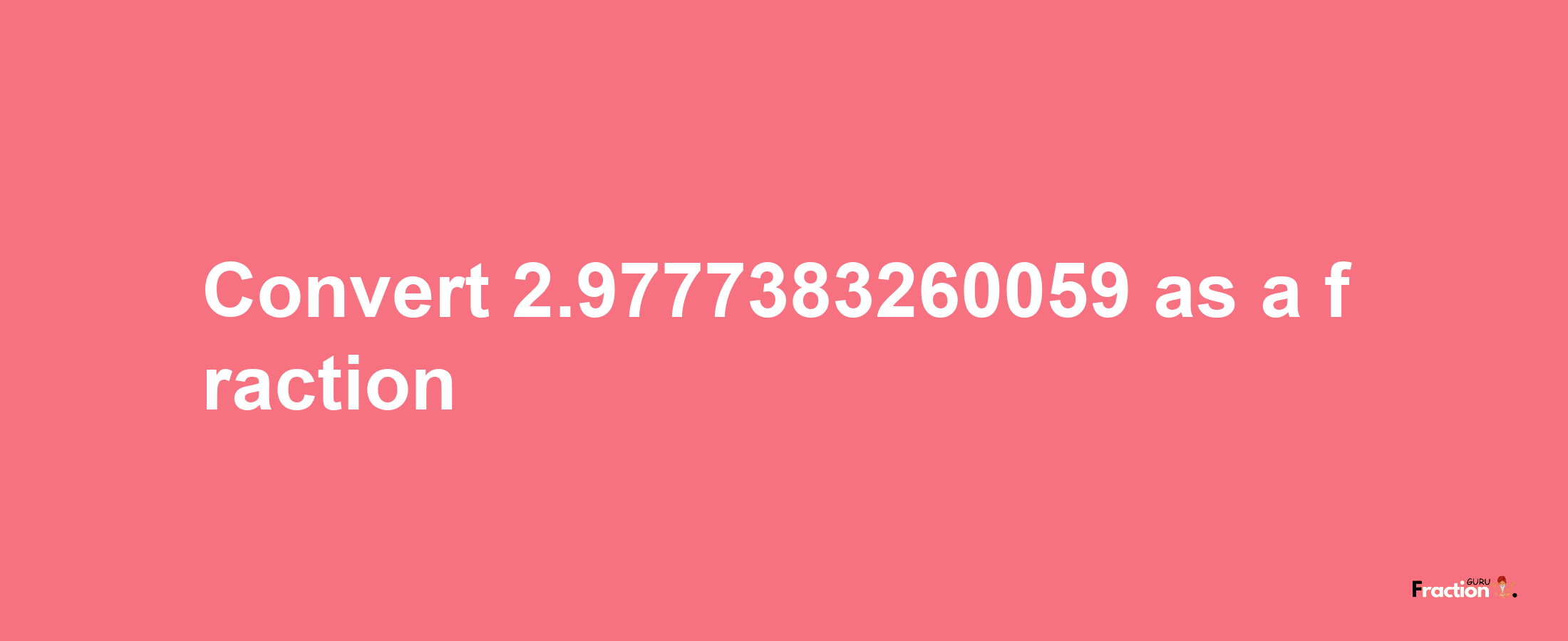 How to convert 2.9777383260059 as a fraction