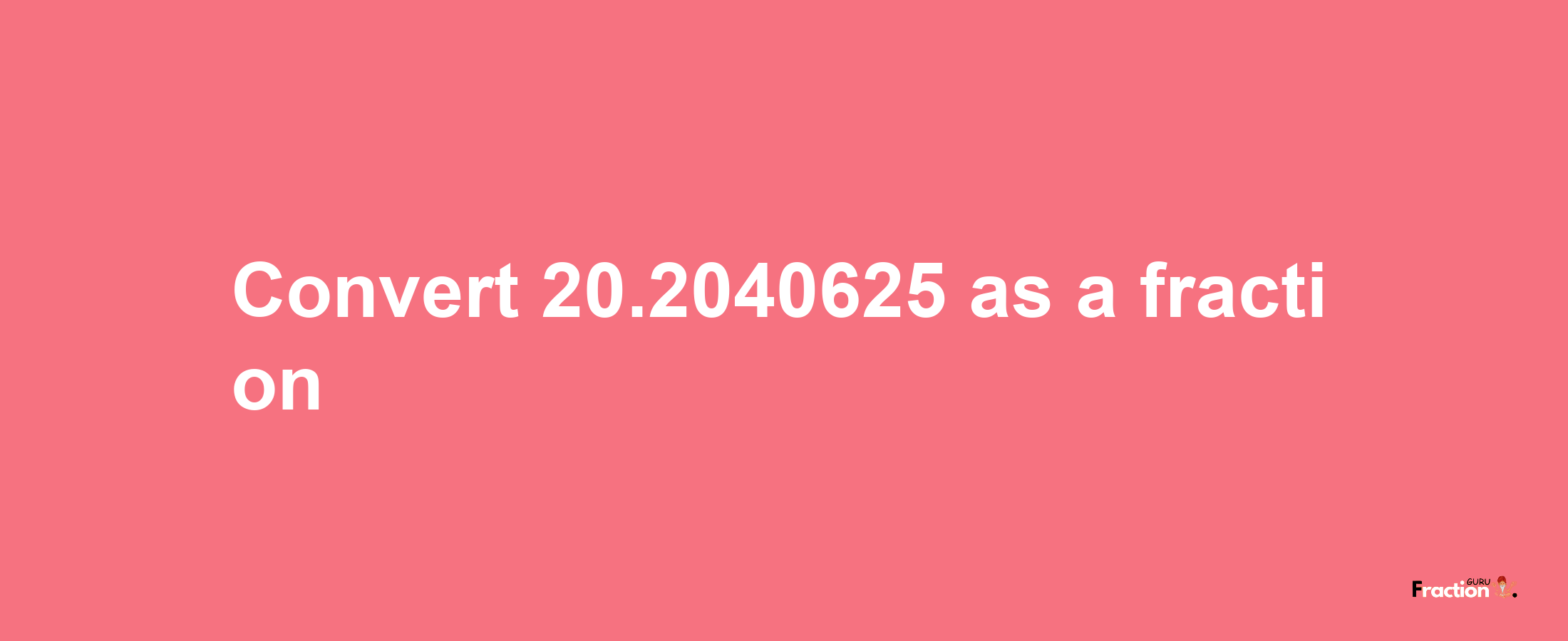 How to convert 20.2040625 as a fraction