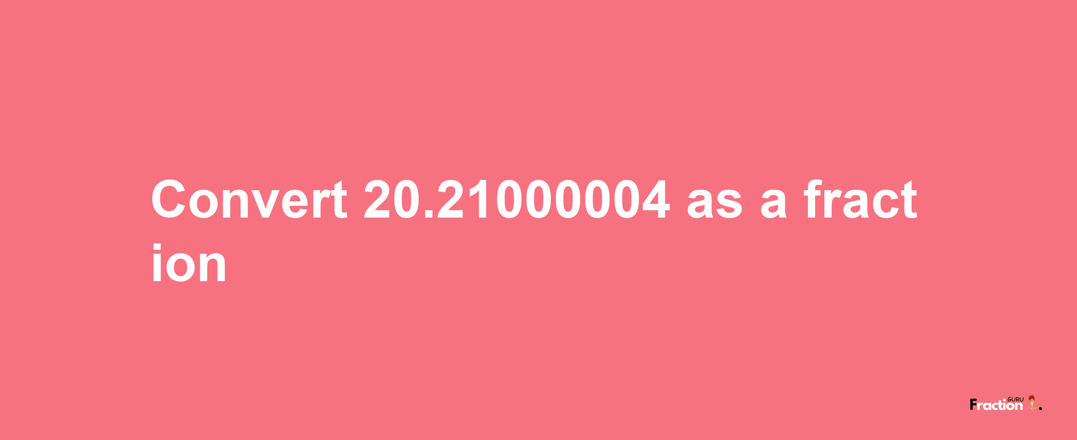 How to convert 20.21000004 as a fraction