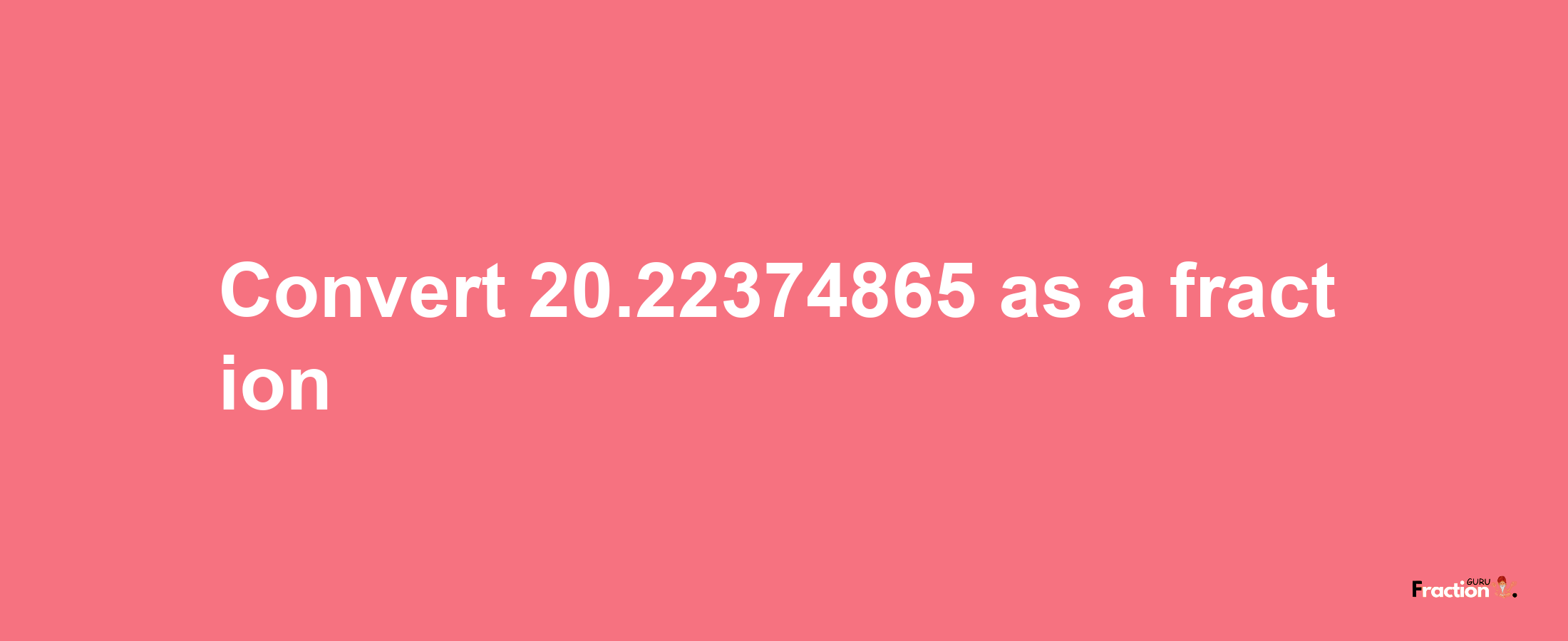 How to convert 20.22374865 as a fraction