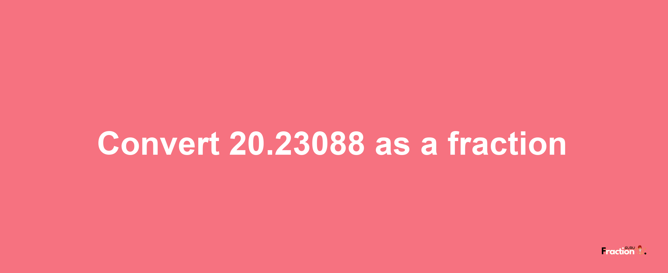 How to convert 20.23088 as a fraction