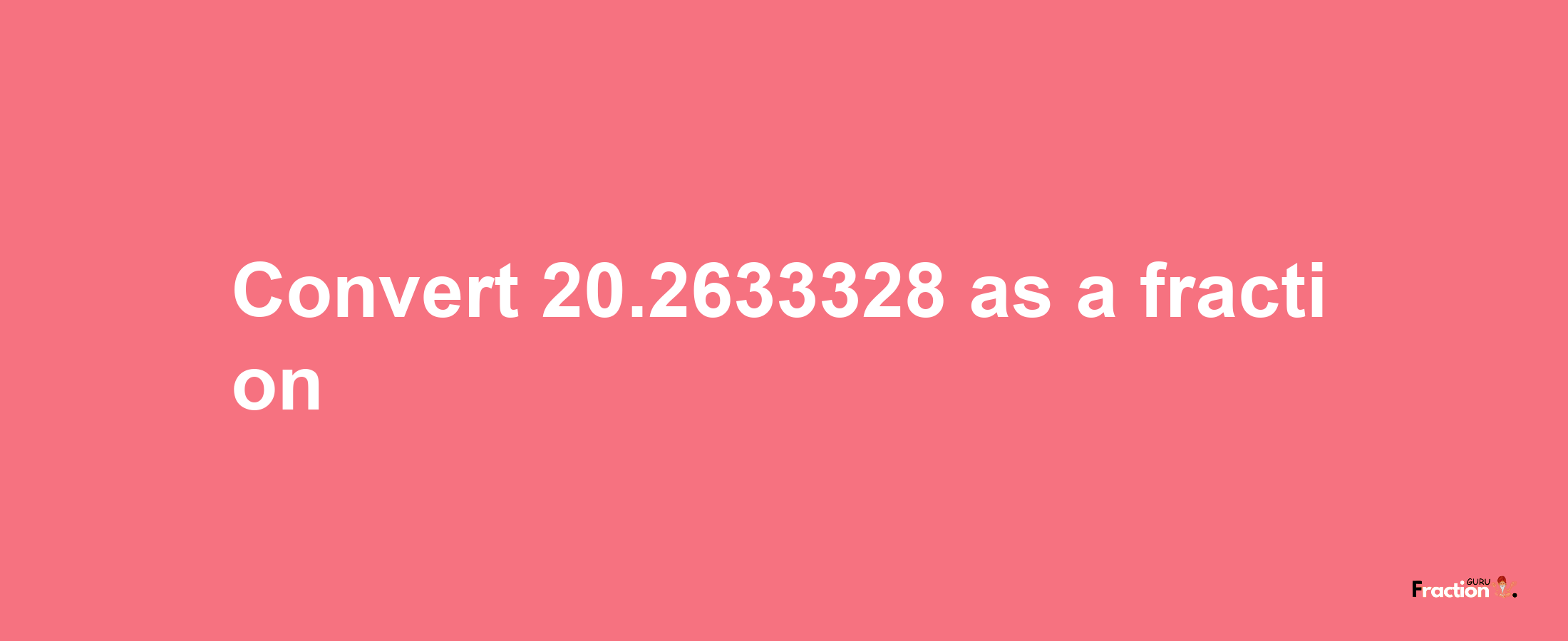 How to convert 20.2633328 as a fraction