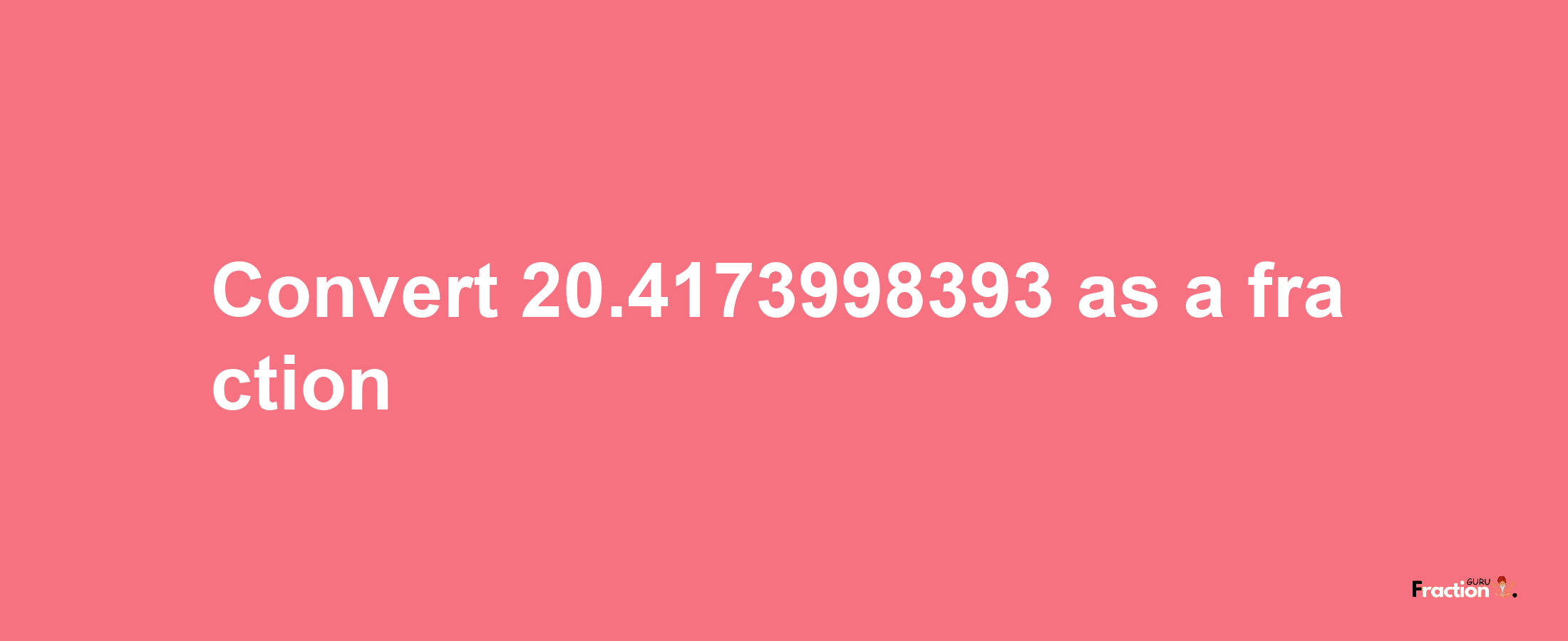 How to convert 20.4173998393 as a fraction