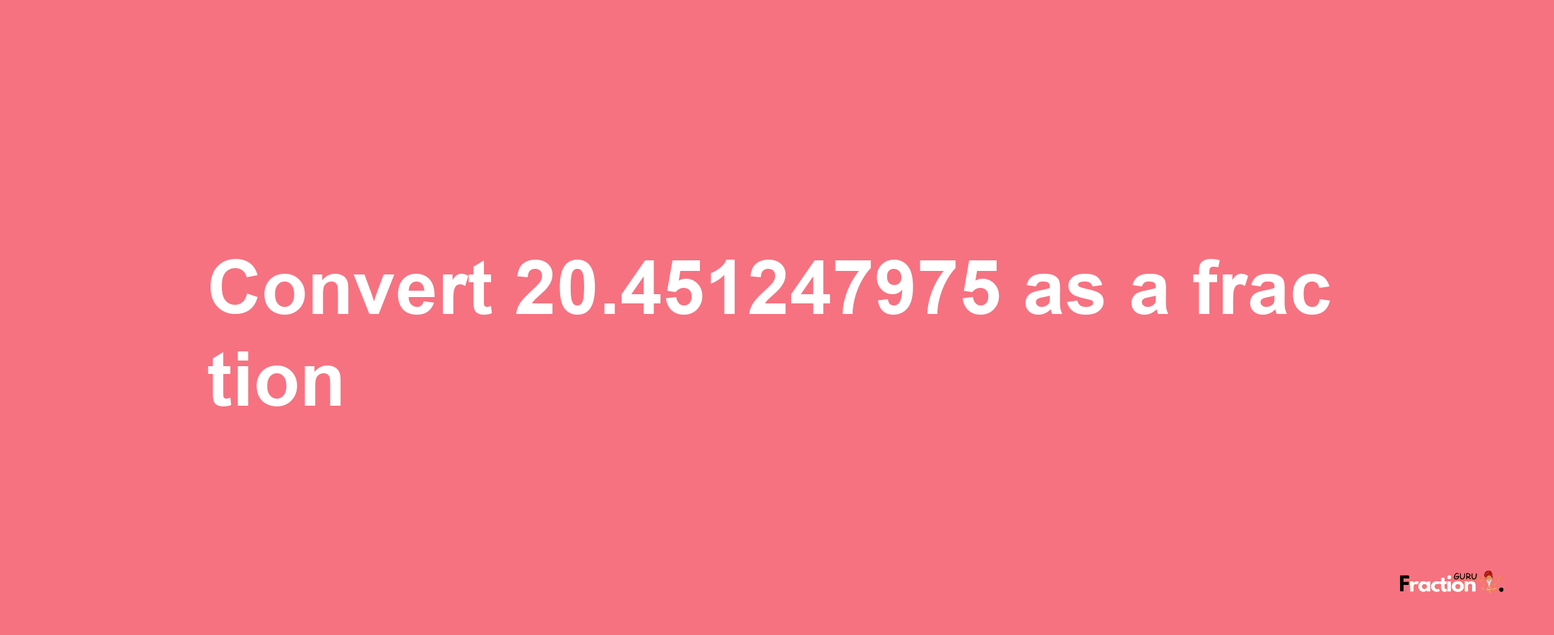 How to convert 20.451247975 as a fraction