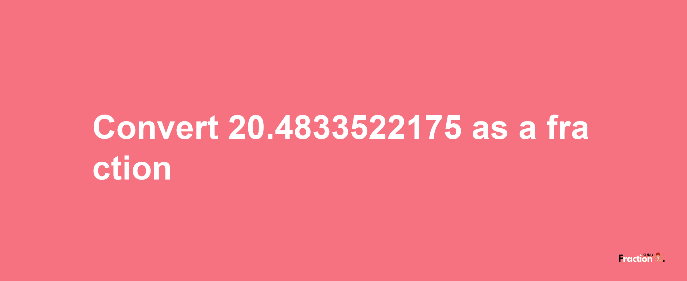 How to convert 20.4833522175 as a fraction