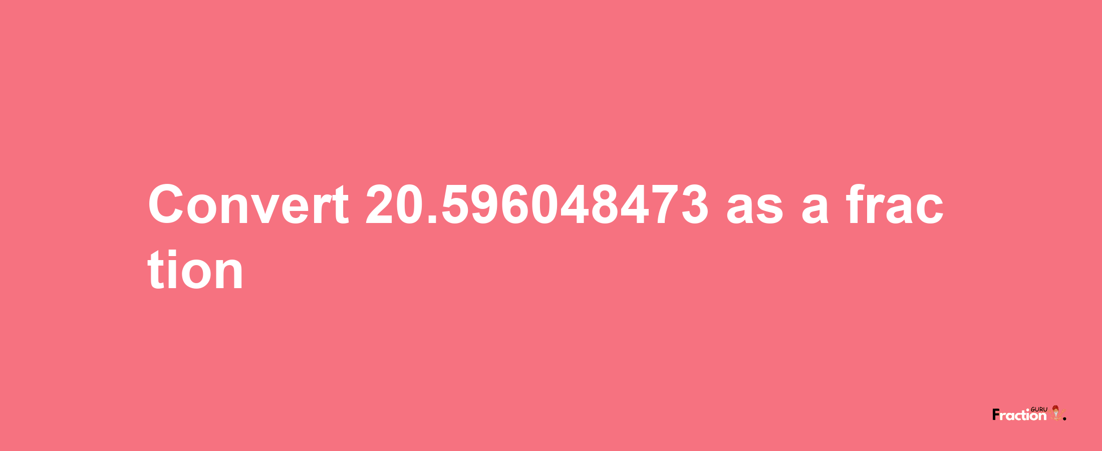 How to convert 20.596048473 as a fraction