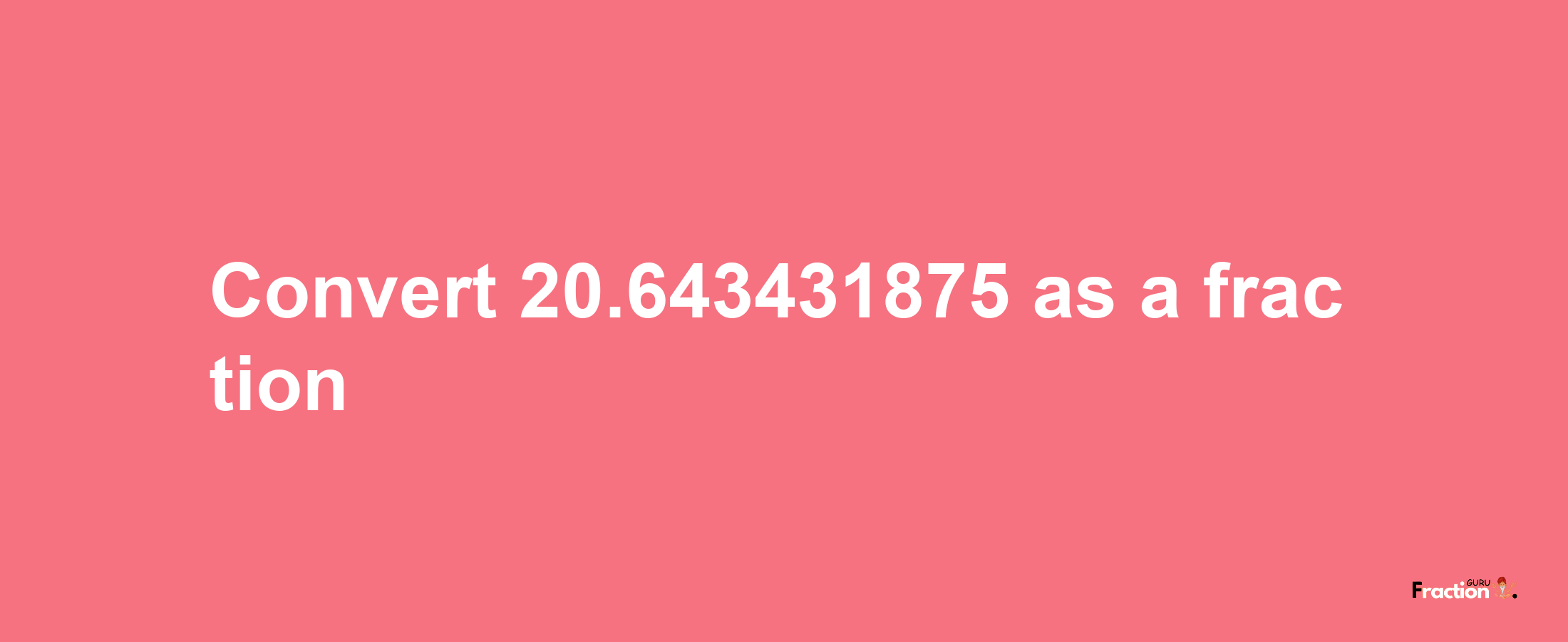 How to convert 20.643431875 as a fraction