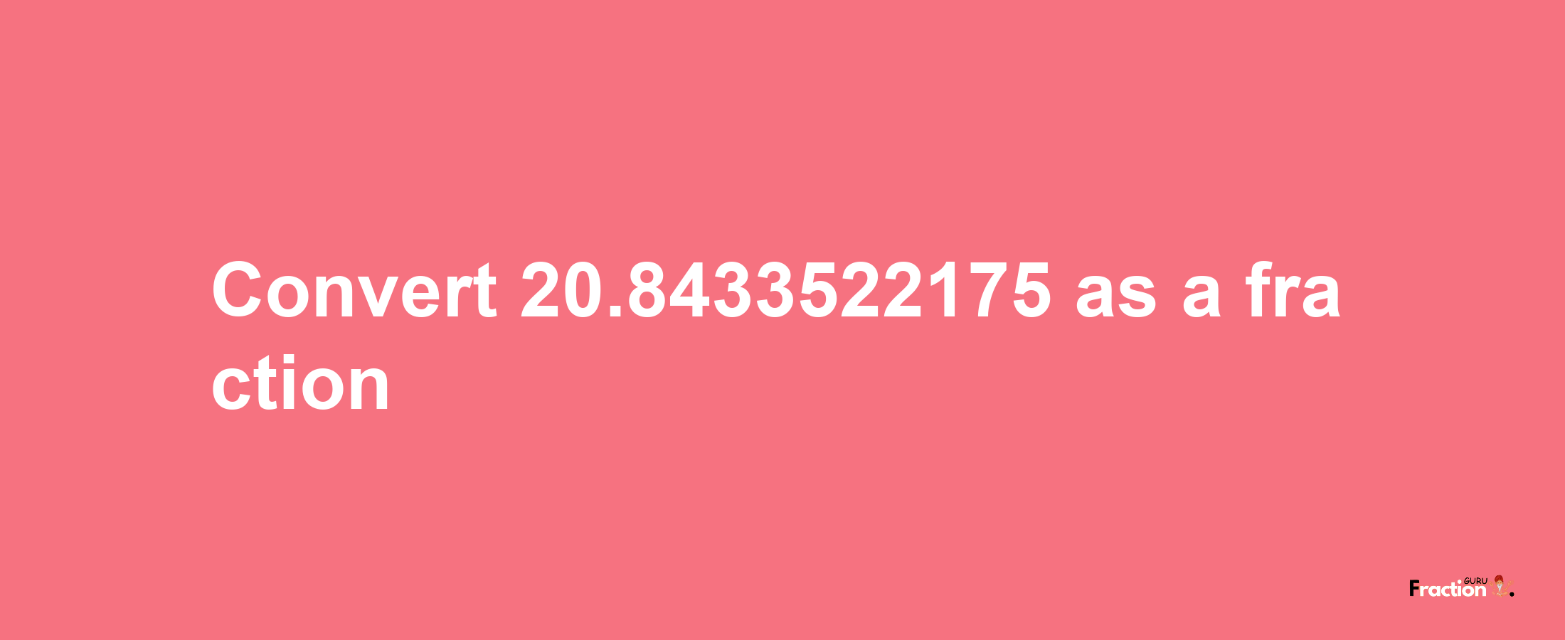 How to convert 20.8433522175 as a fraction