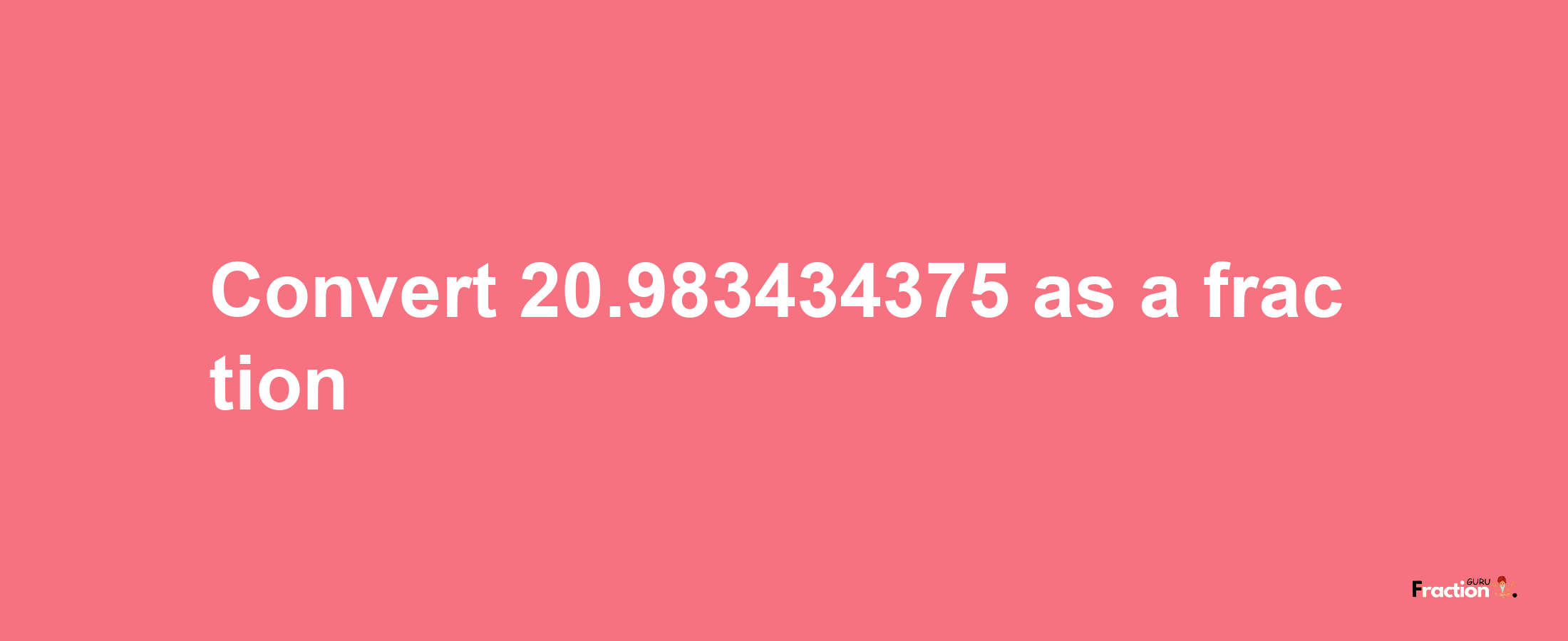 How to convert 20.983434375 as a fraction