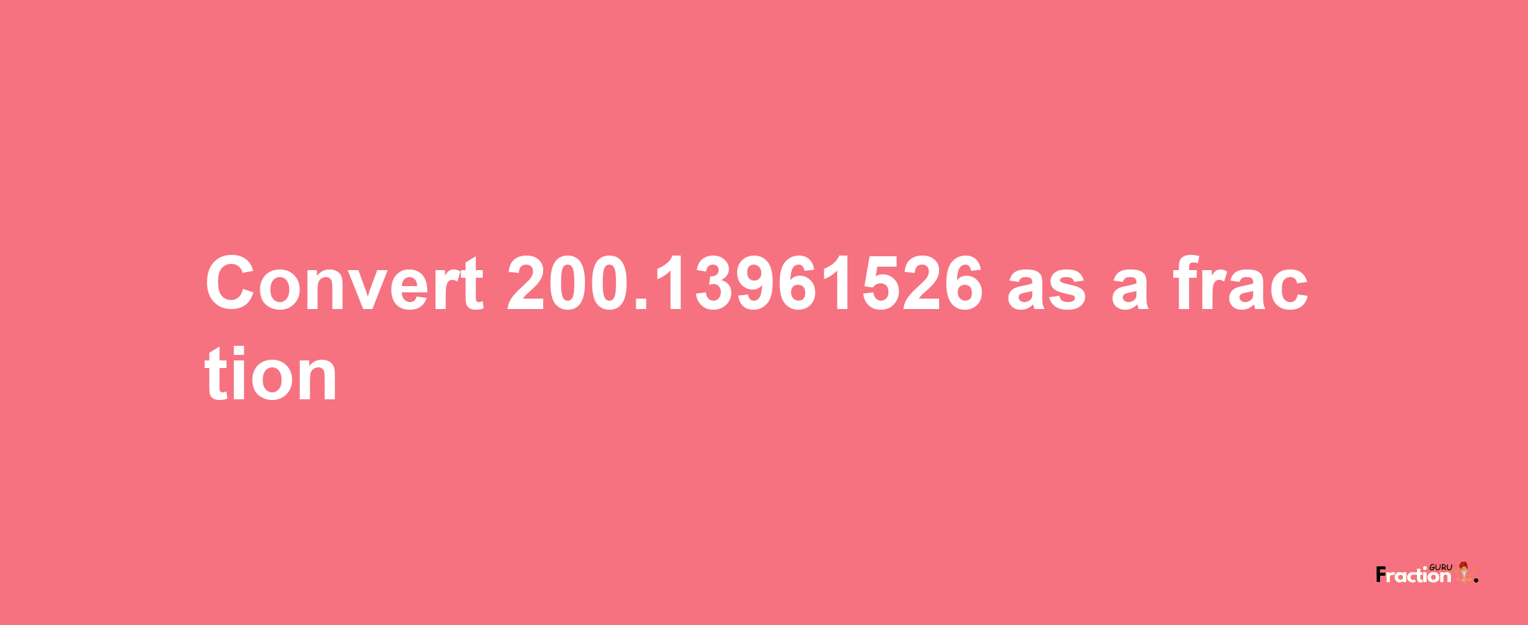 How to convert 200.13961526 as a fraction