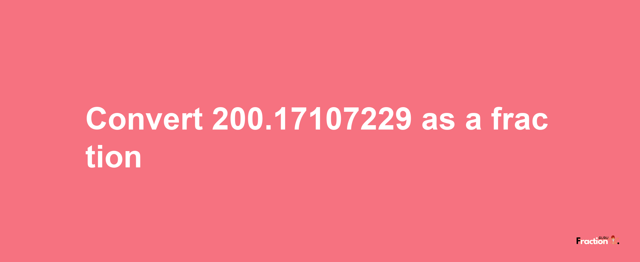 How to convert 200.17107229 as a fraction