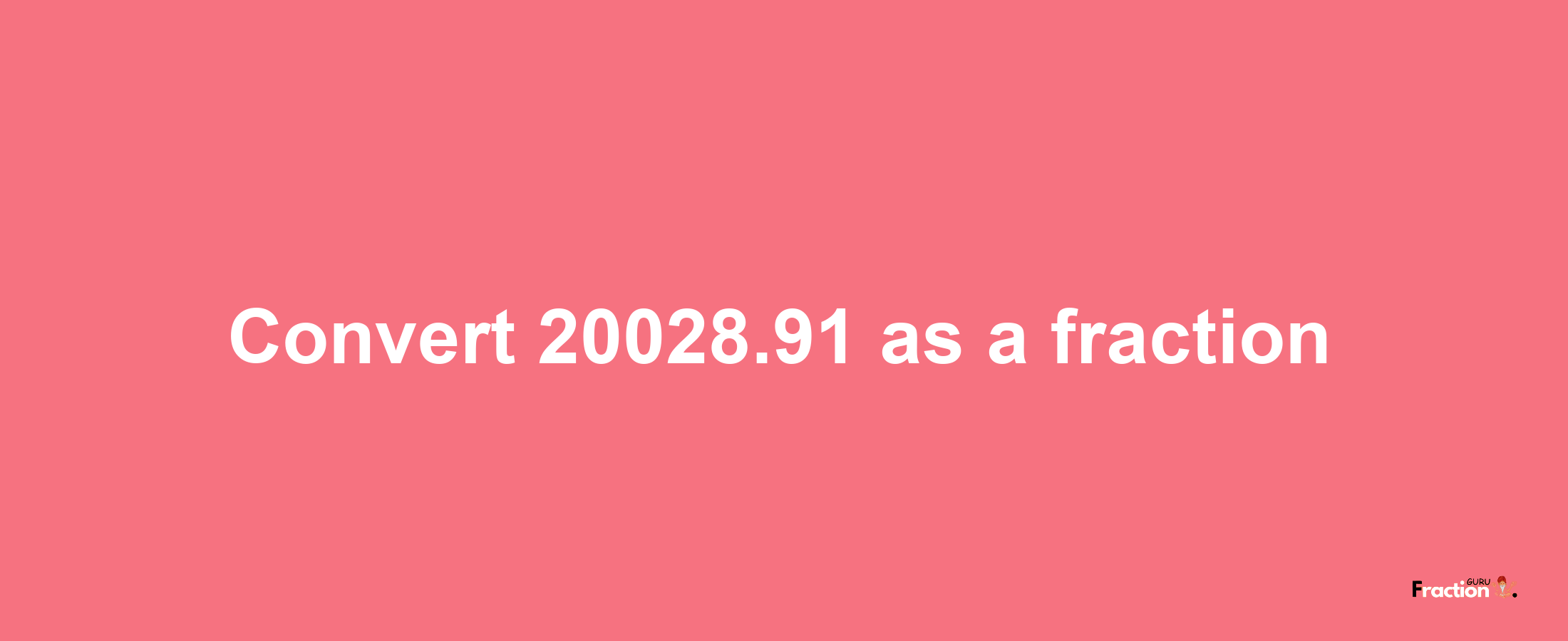 How to convert 20028.91 as a fraction