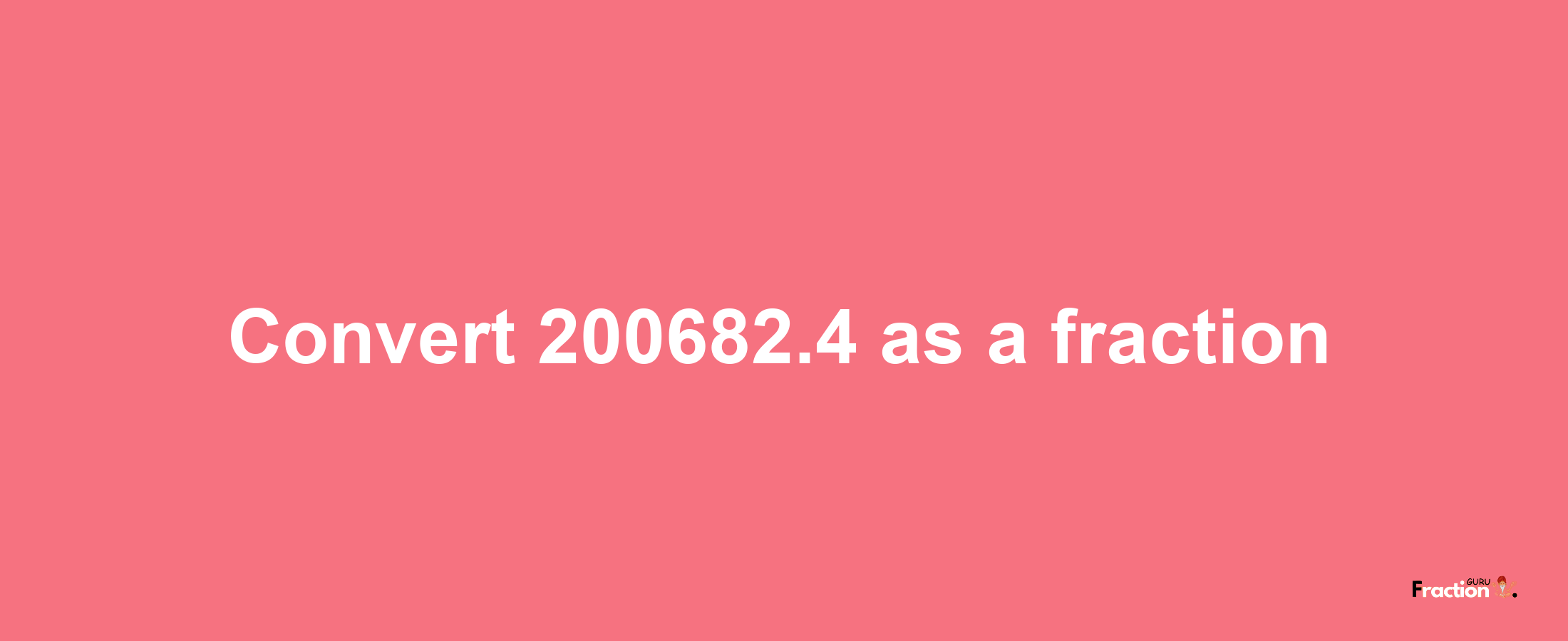 How to convert 200682.4 as a fraction