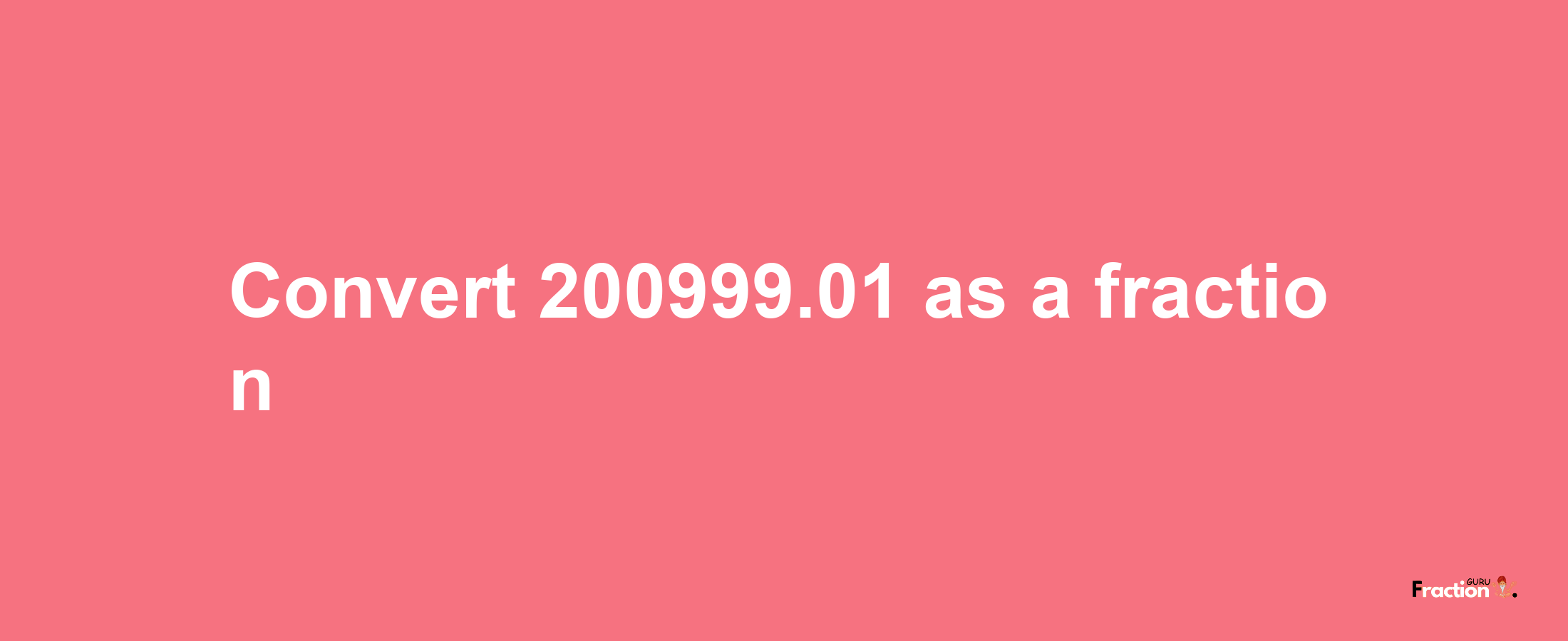 How to convert 200999.01 as a fraction