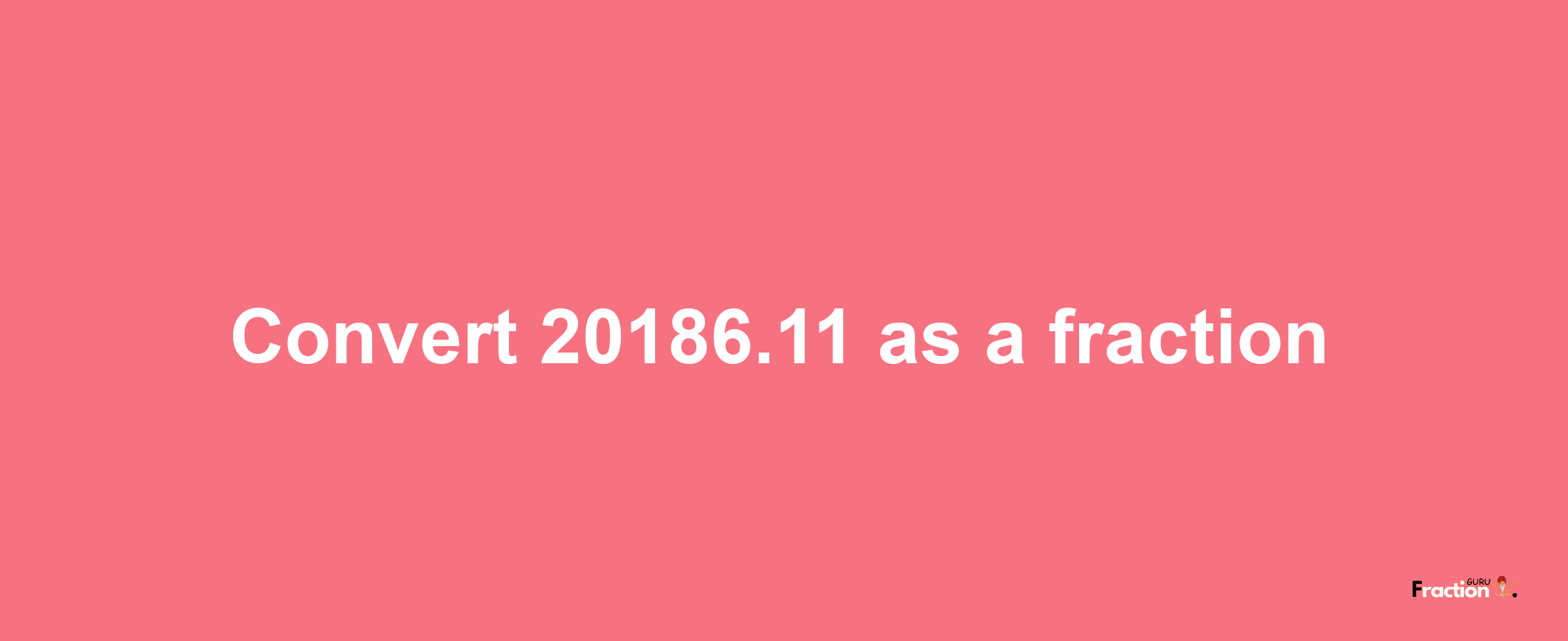 How to convert 20186.11 as a fraction