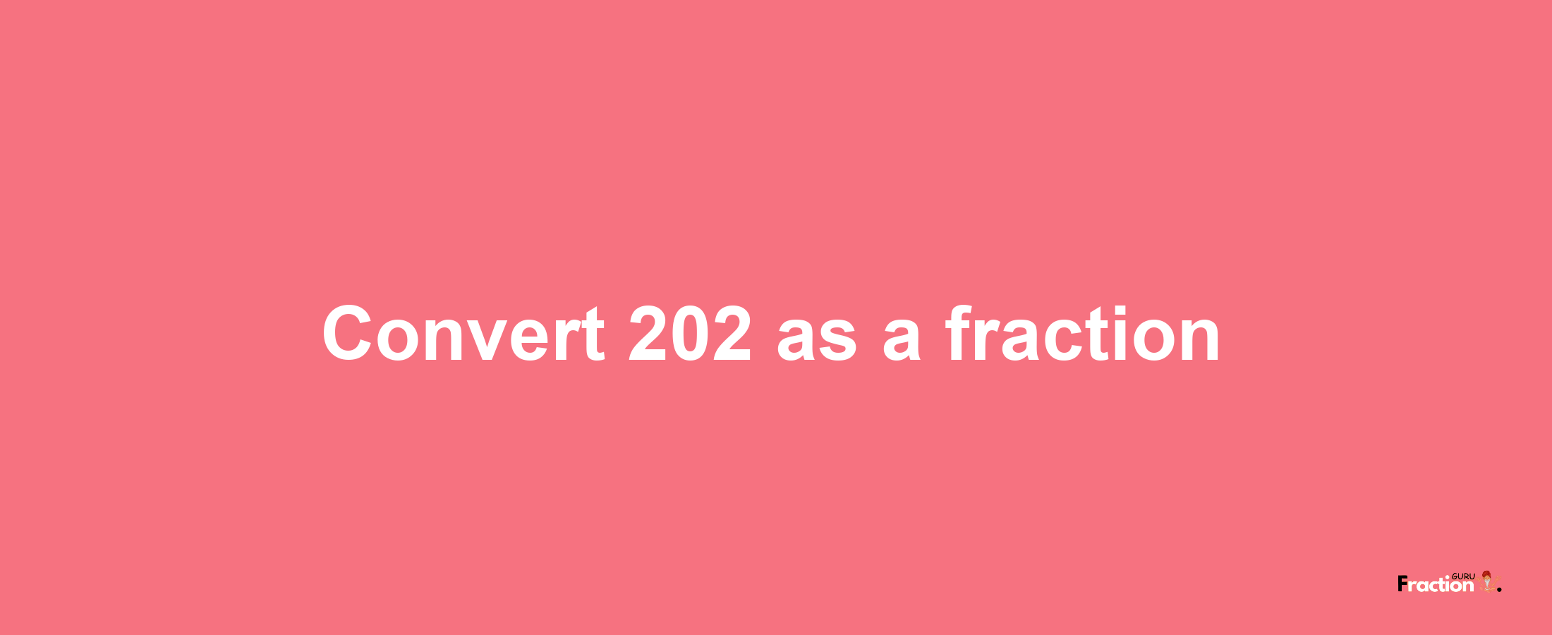 How to convert 202 as a fraction