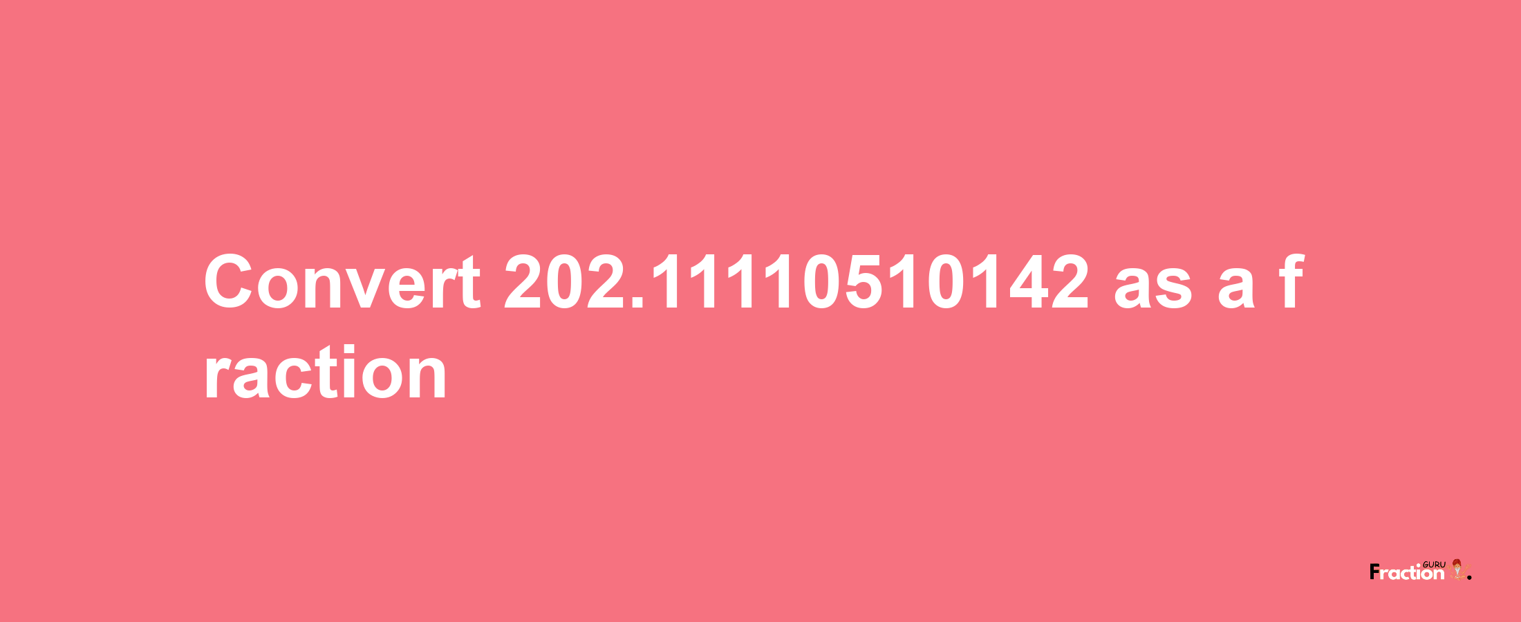 How to convert 202.11110510142 as a fraction