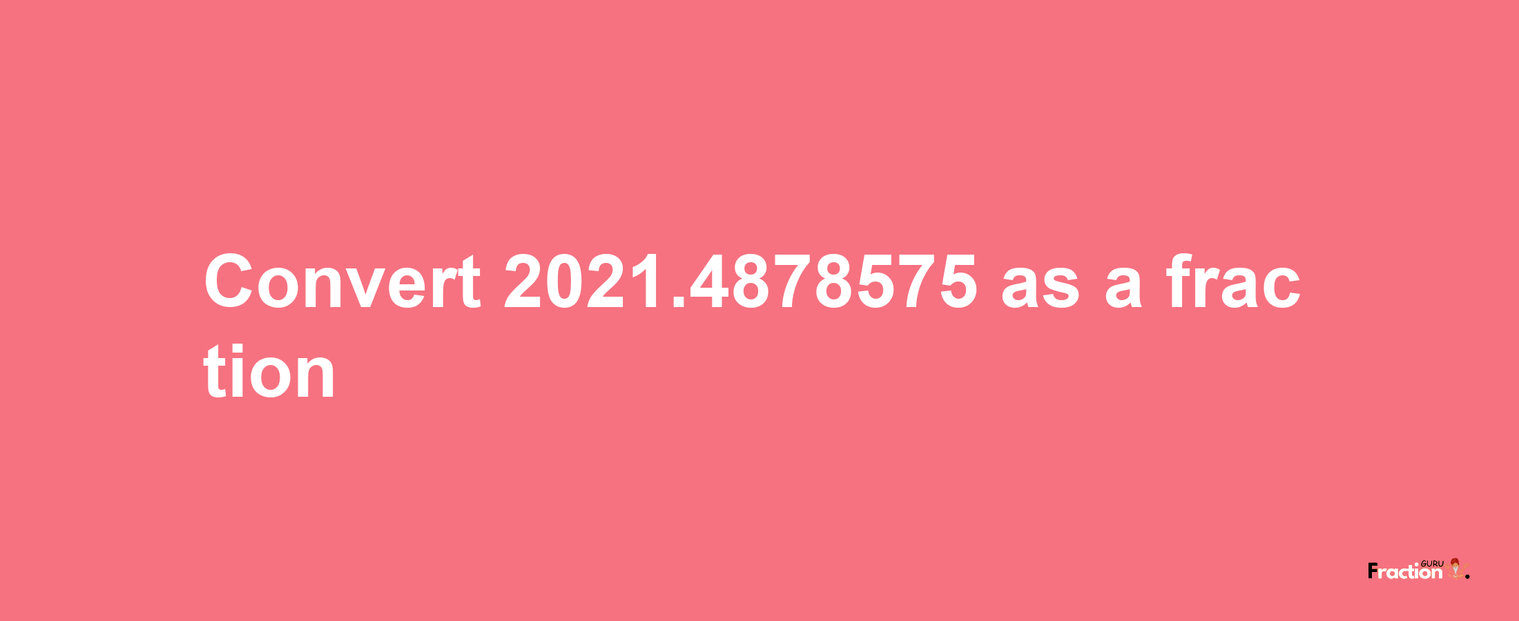 How to convert 2021.4878575 as a fraction