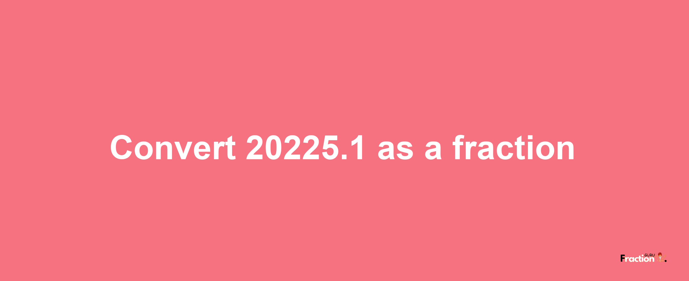 How to convert 20225.1 as a fraction