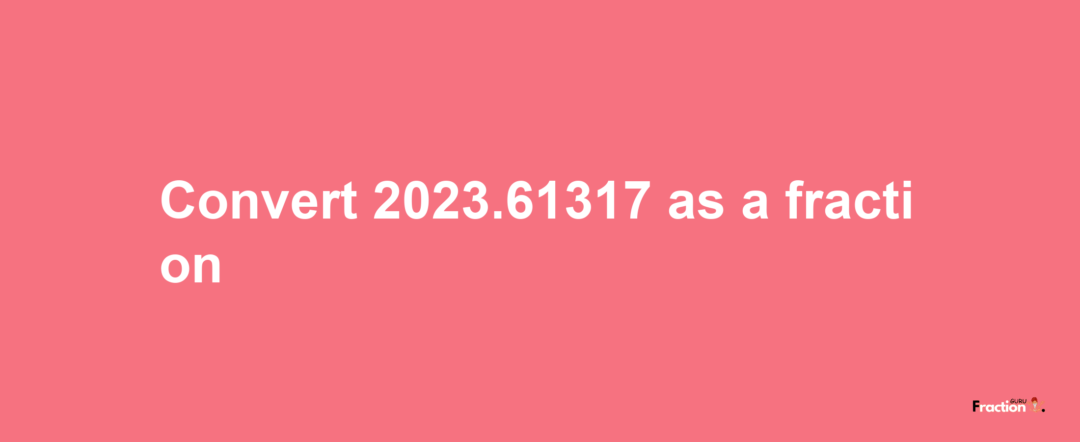 How to convert 2023.61317 as a fraction