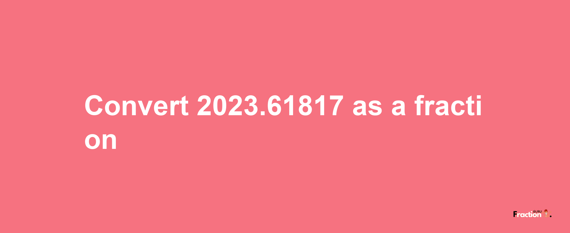 How to convert 2023.61817 as a fraction