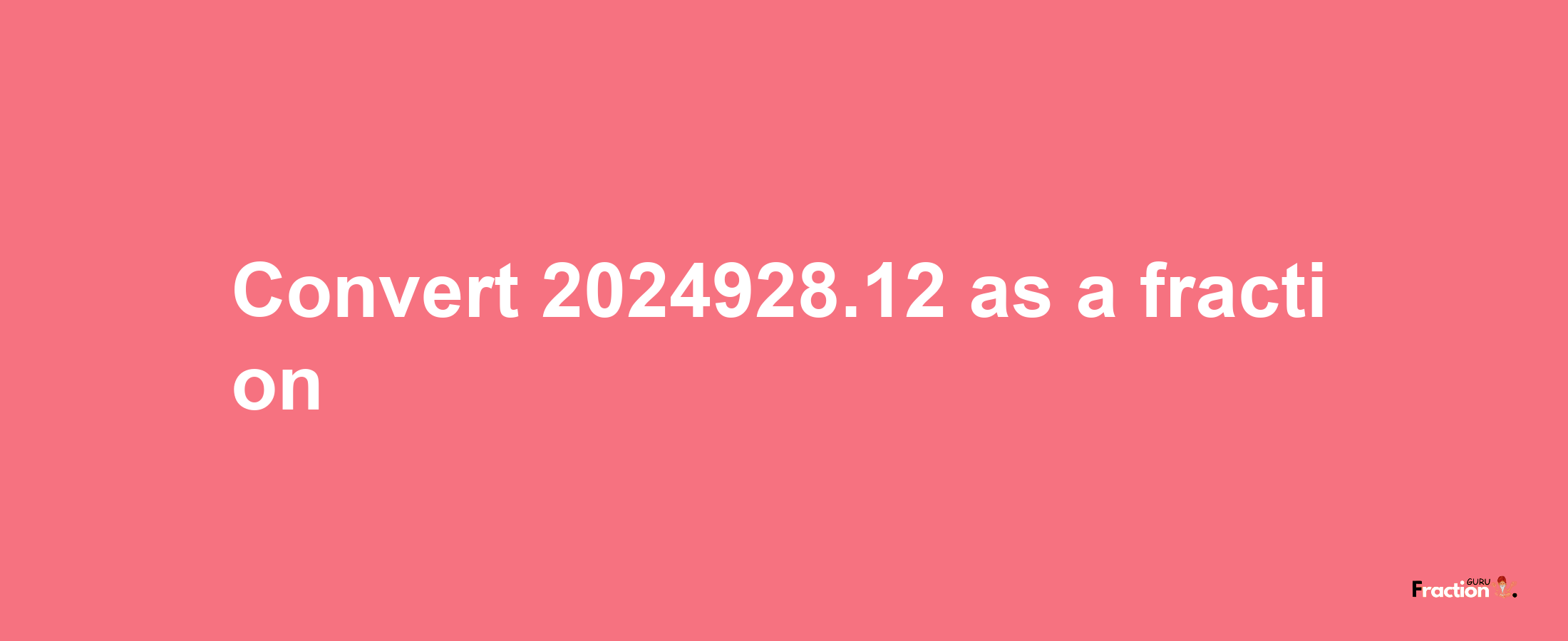 How to convert 2024928.12 as a fraction