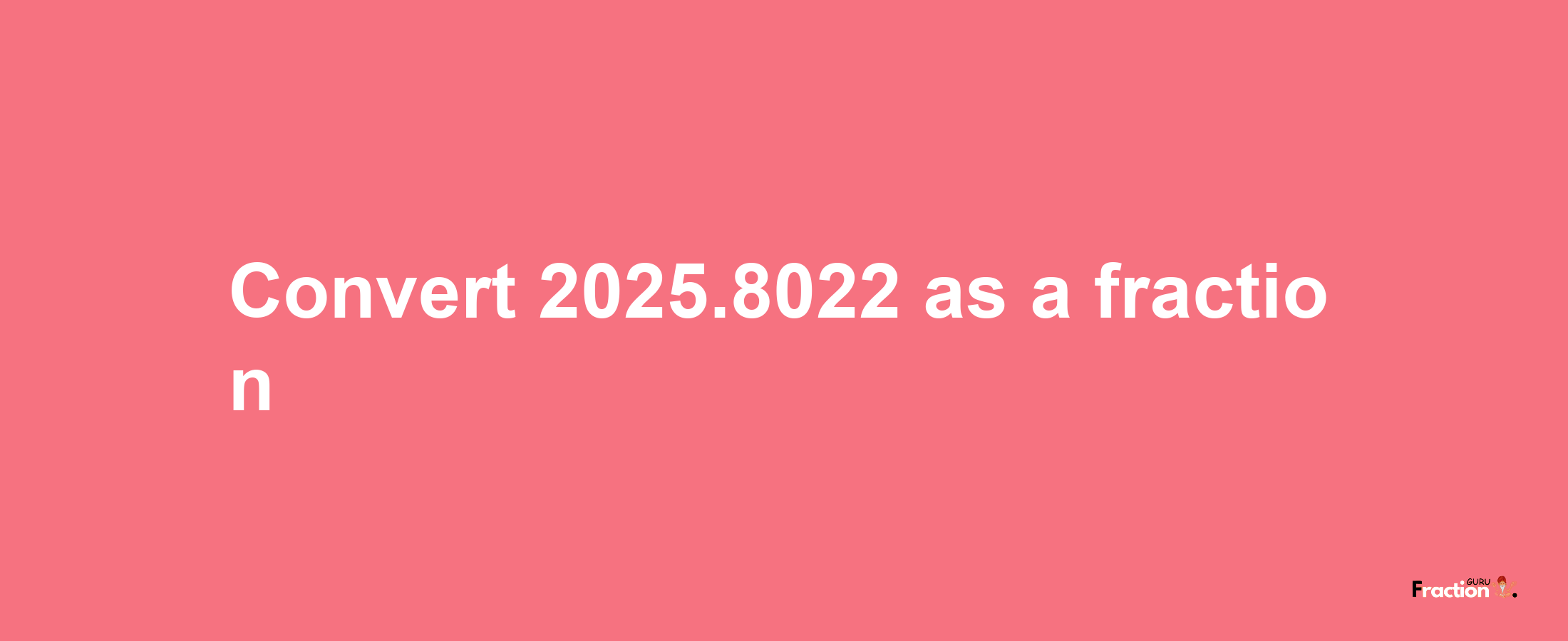 How to convert 2025.8022 as a fraction