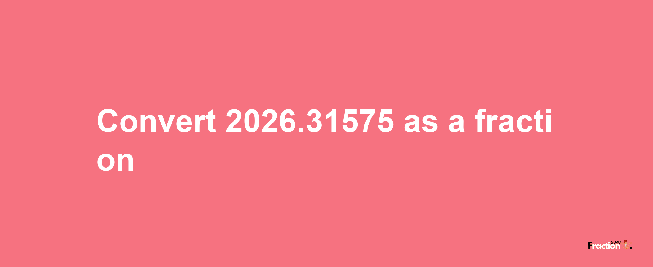 How to convert 2026.31575 as a fraction