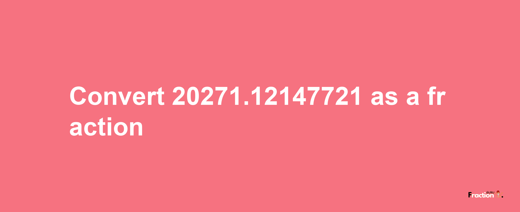 How to convert 20271.12147721 as a fraction