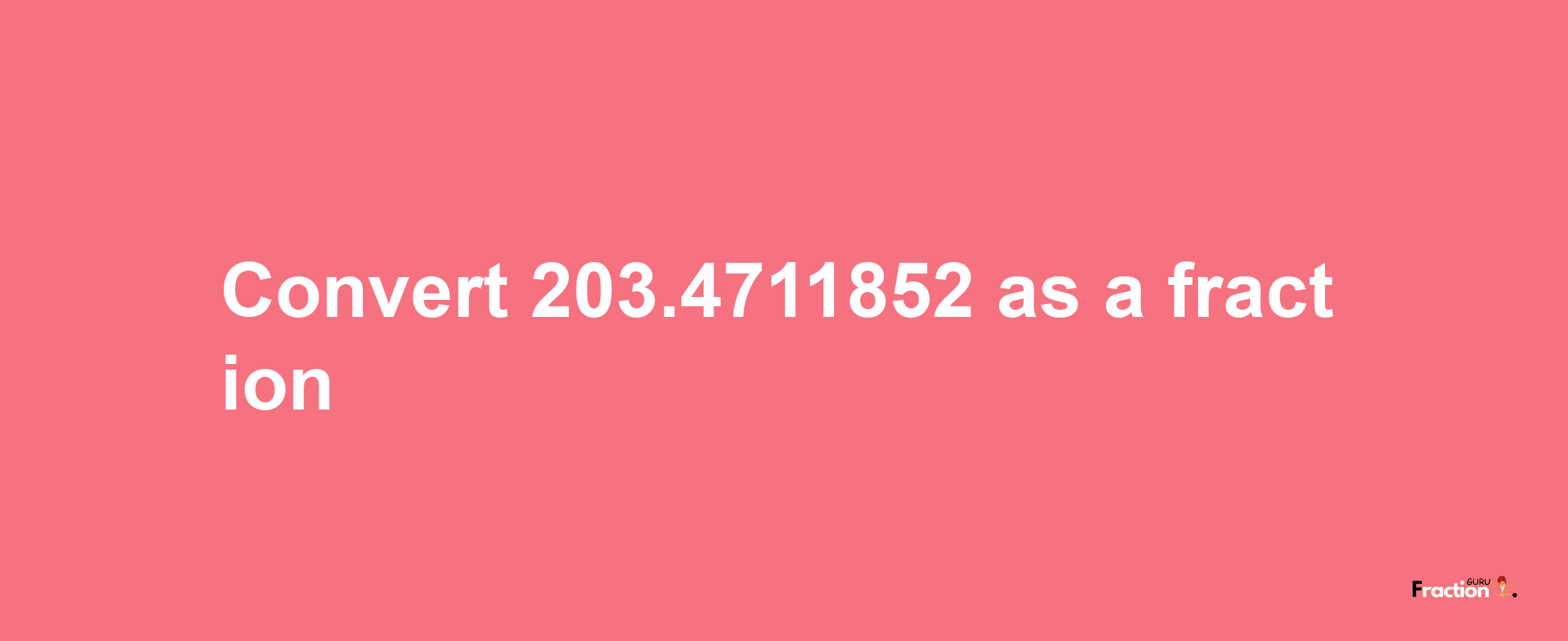 How to convert 203.4711852 as a fraction