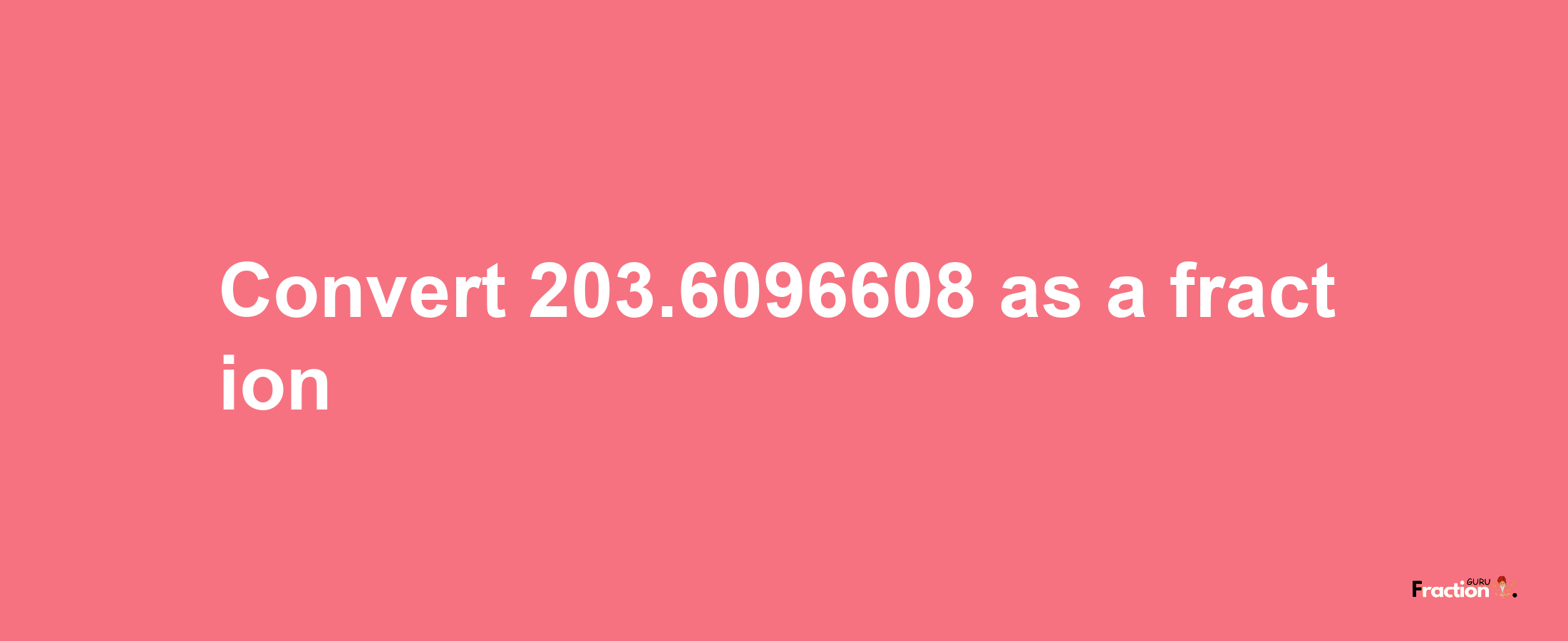 How to convert 203.6096608 as a fraction