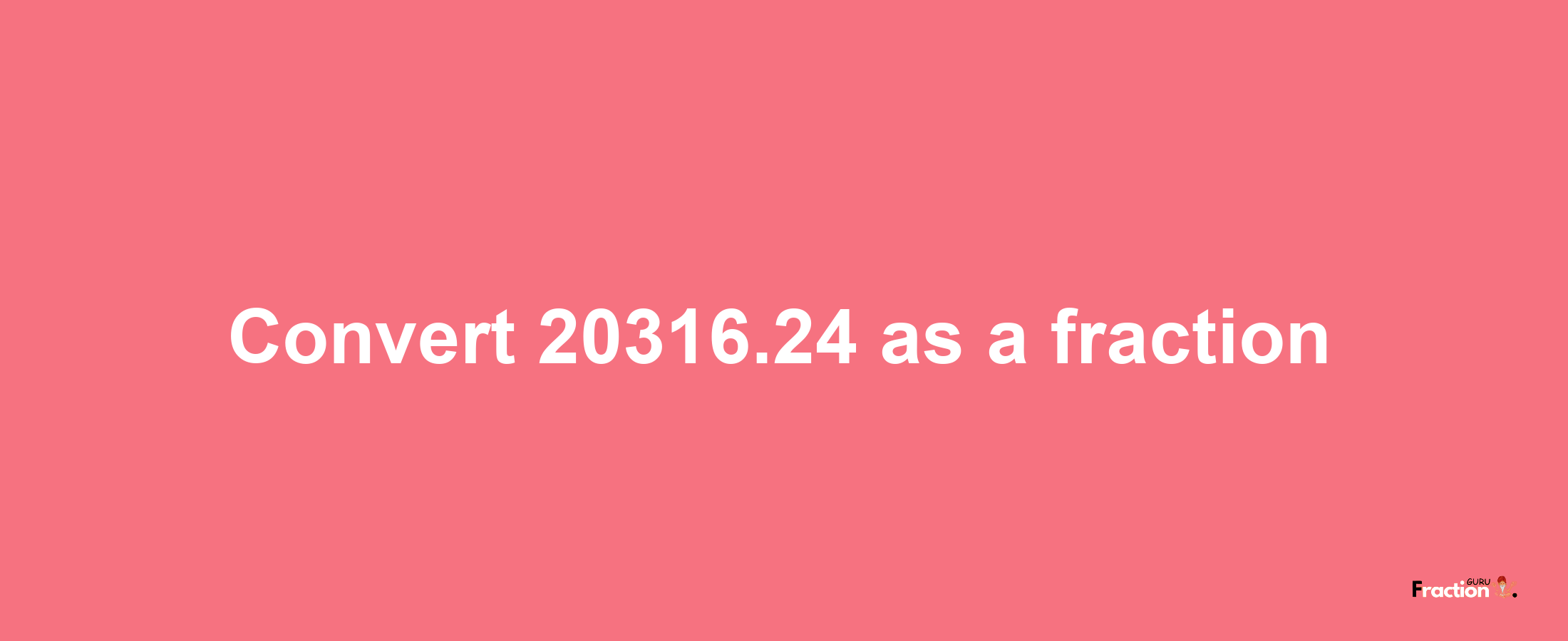 How to convert 20316.24 as a fraction