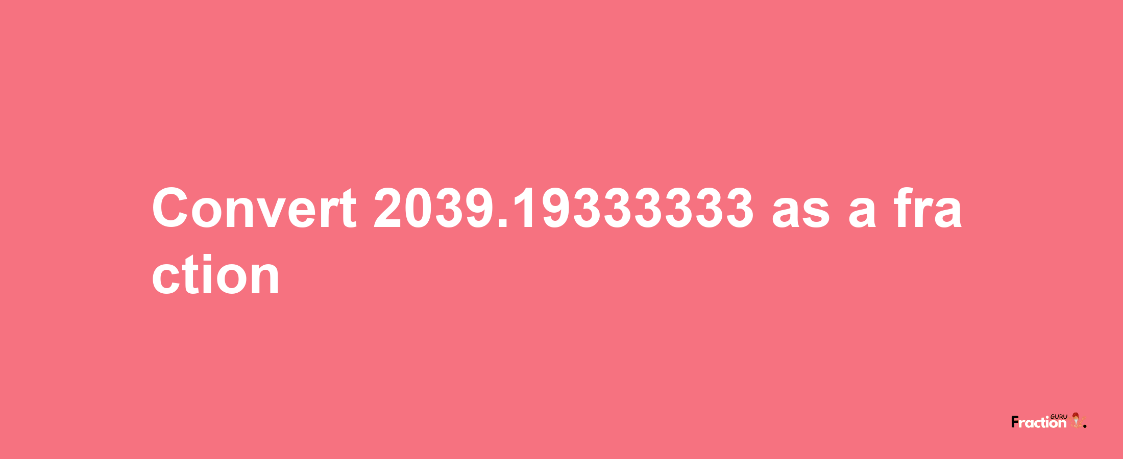 How to convert 2039.19333333 as a fraction