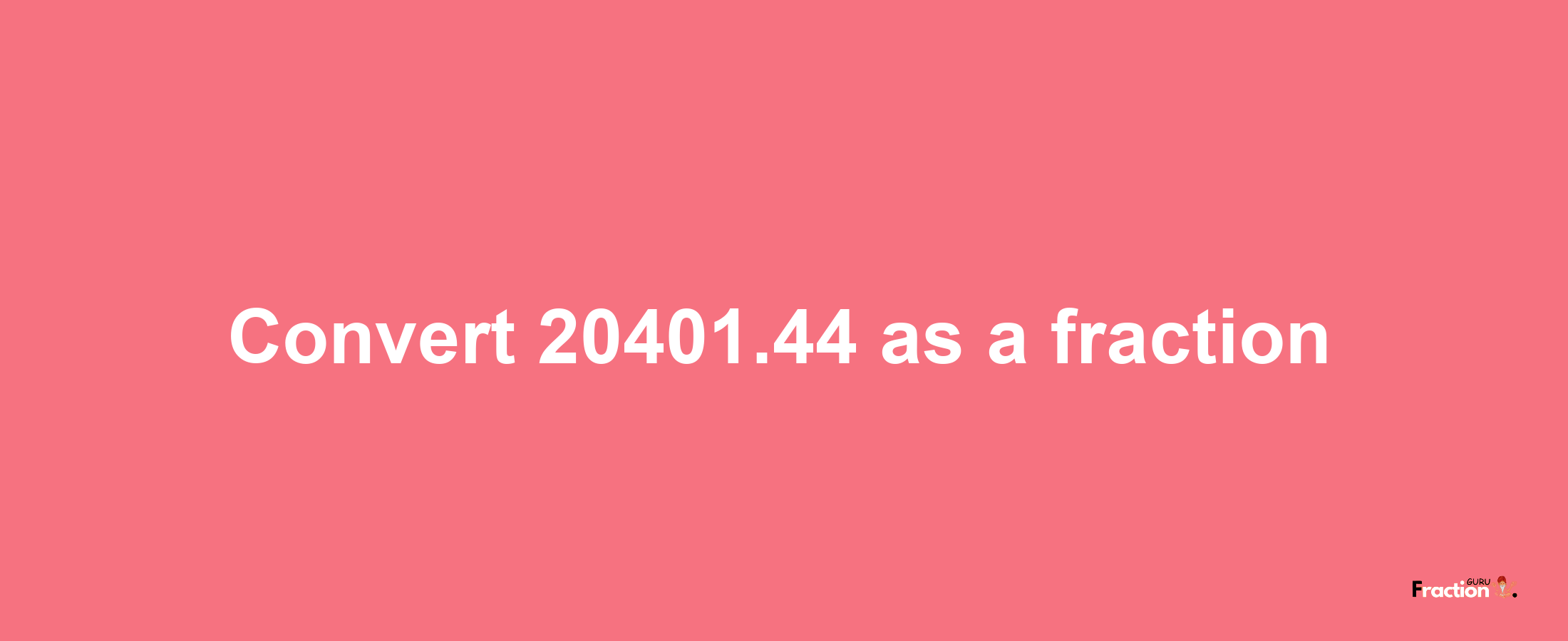 How to convert 20401.44 as a fraction