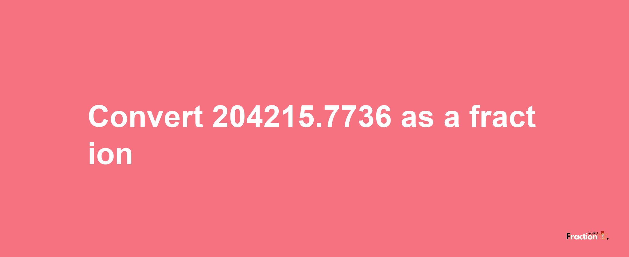 How to convert 204215.7736 as a fraction