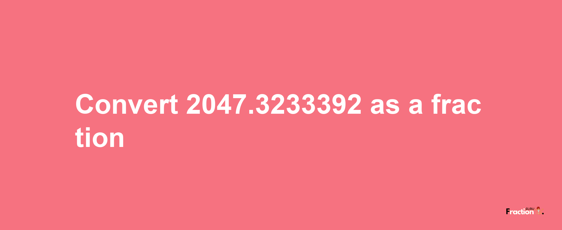 How to convert 2047.3233392 as a fraction