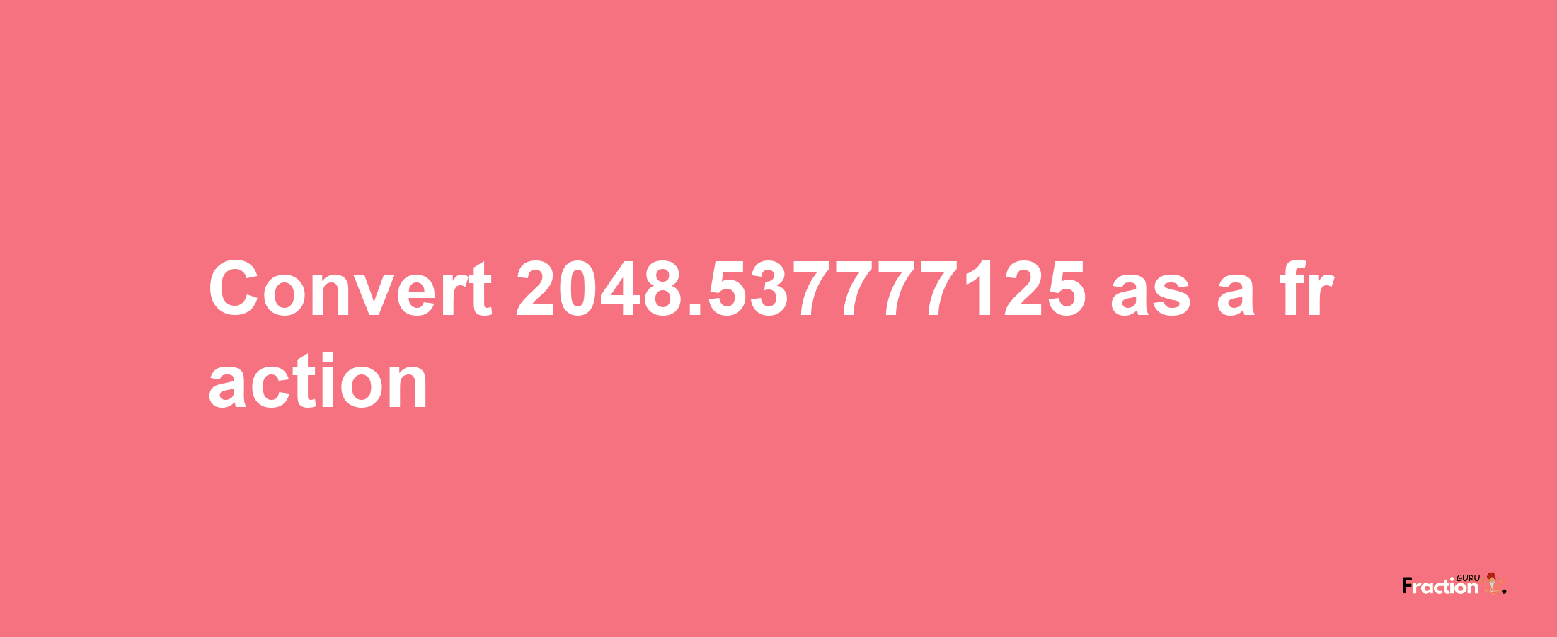 How to convert 2048.537777125 as a fraction