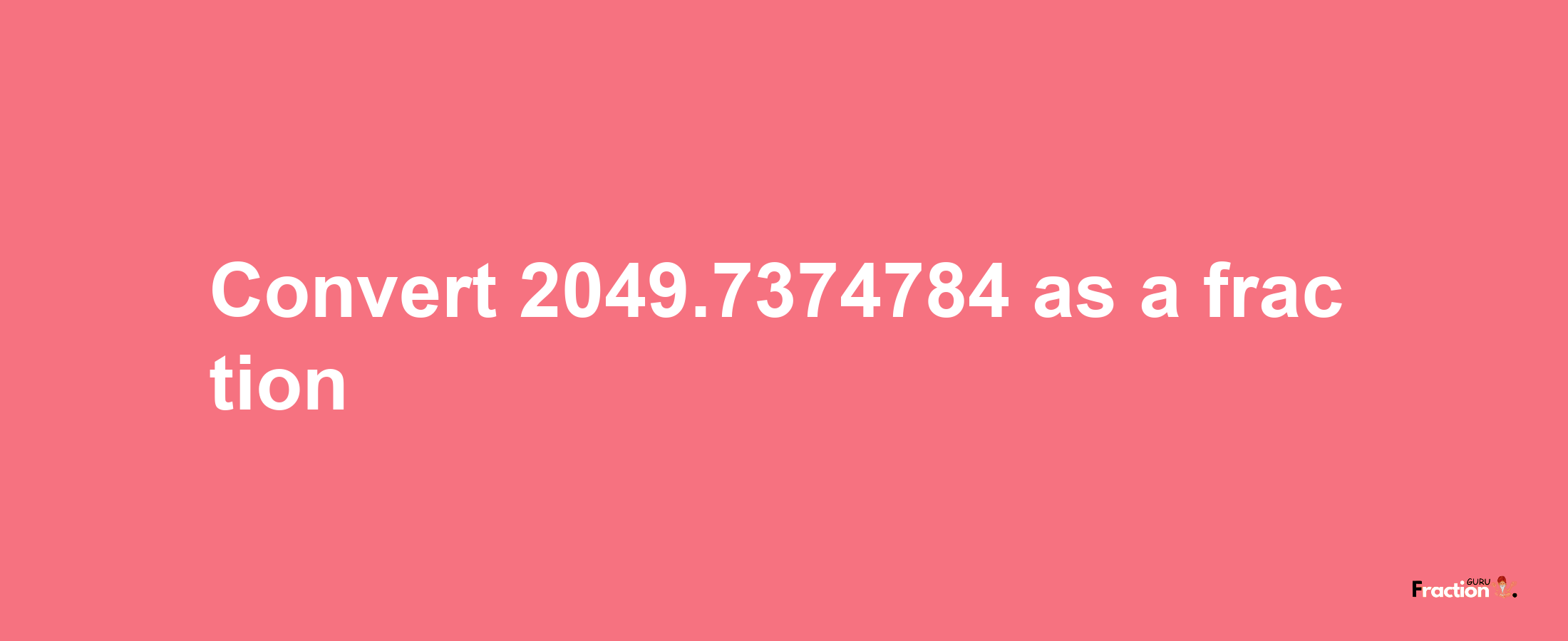 How to convert 2049.7374784 as a fraction