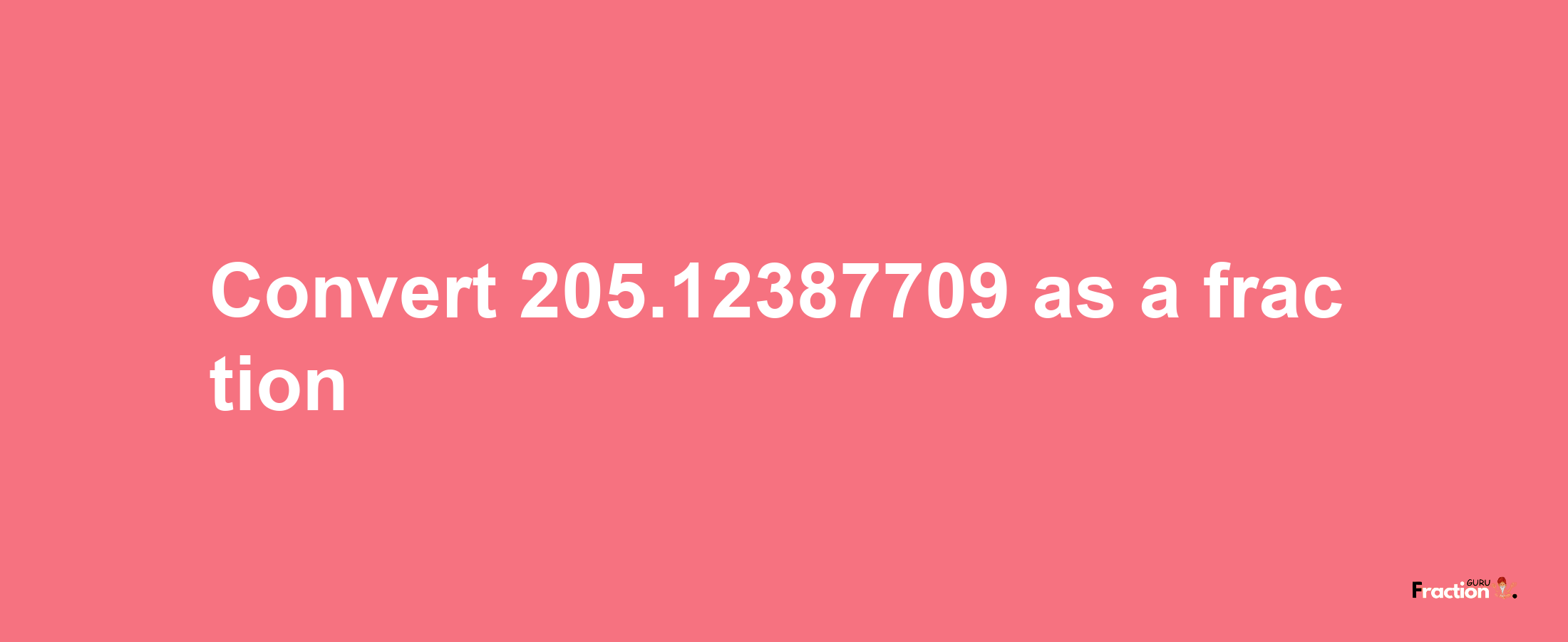 How to convert 205.12387709 as a fraction